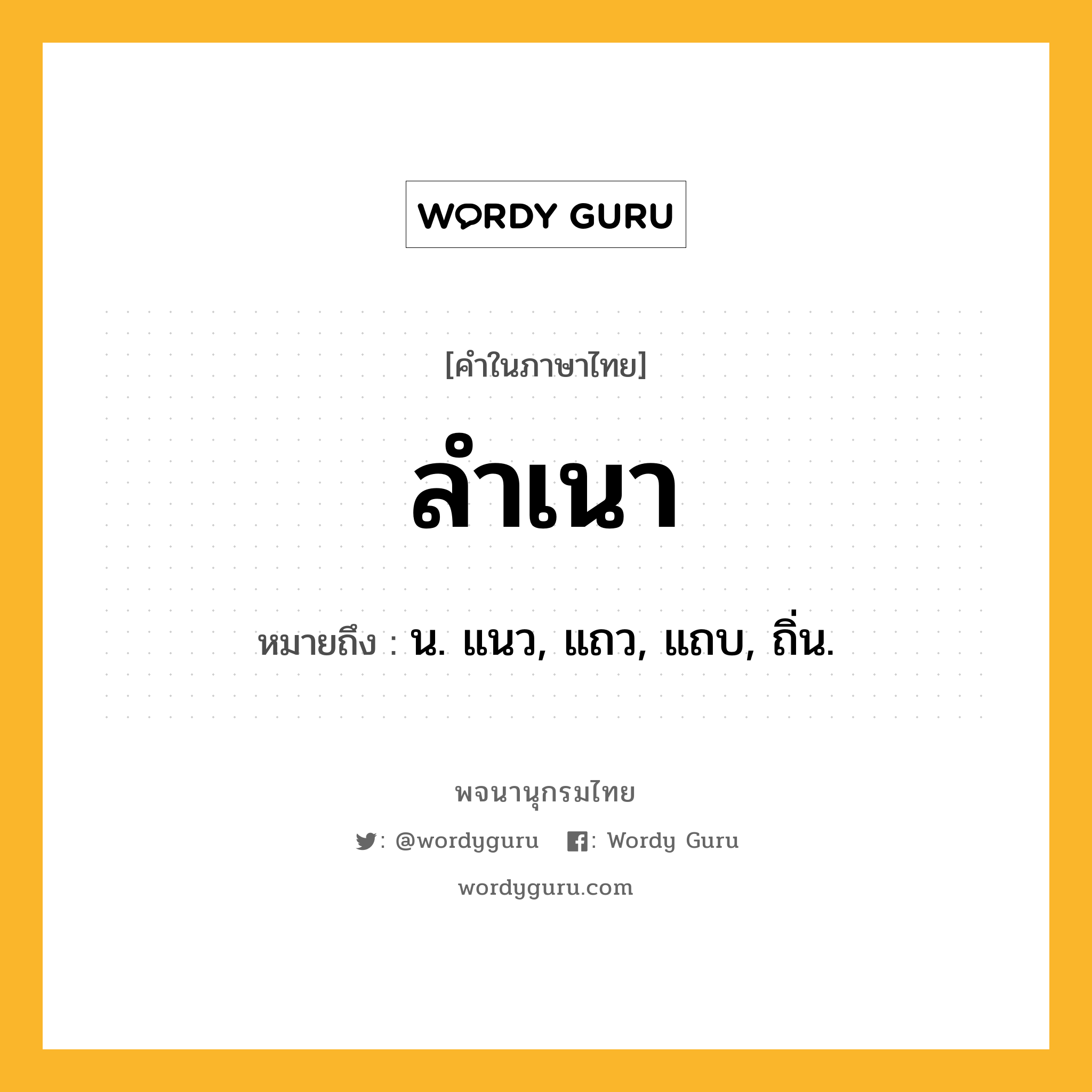 ลำเนา ความหมาย หมายถึงอะไร?, คำในภาษาไทย ลำเนา หมายถึง น. แนว, แถว, แถบ, ถิ่น.