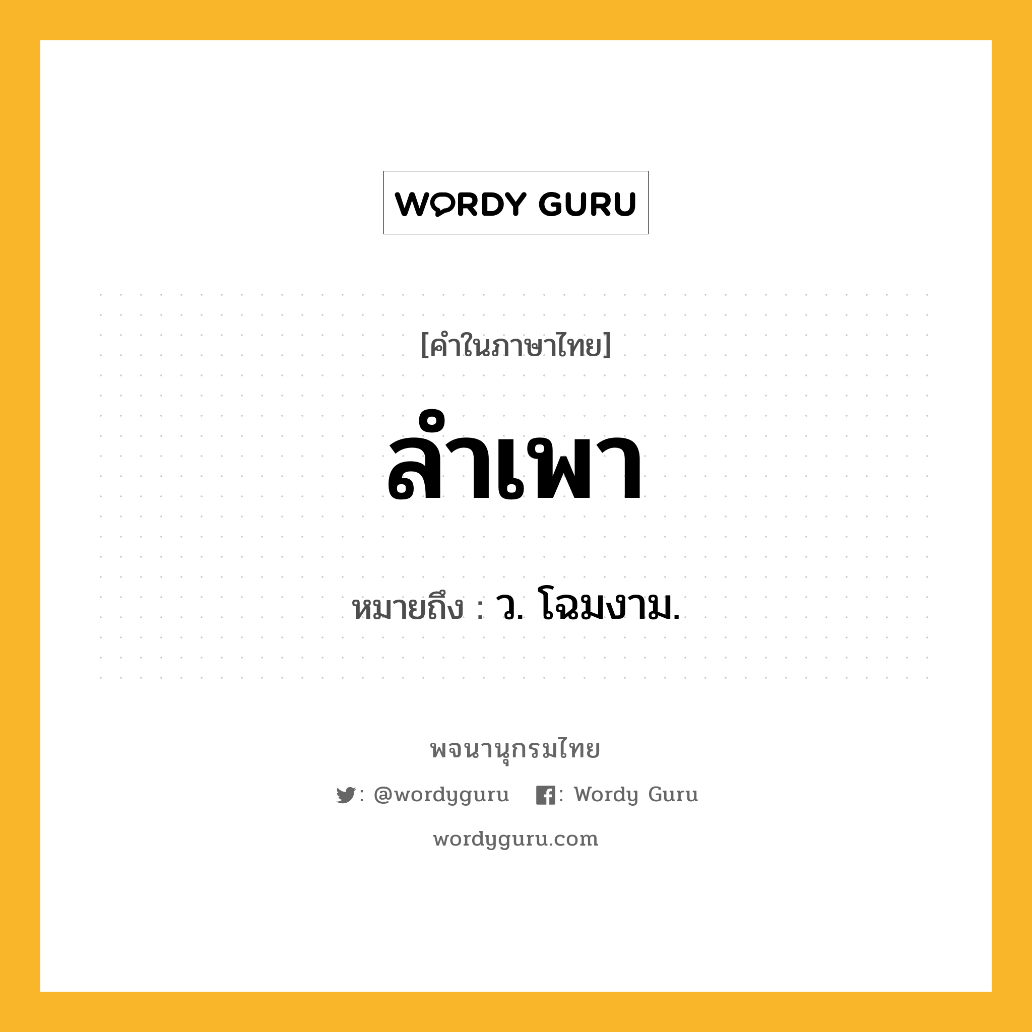 ลำเพา ความหมาย หมายถึงอะไร?, คำในภาษาไทย ลำเพา หมายถึง ว. โฉมงาม.
