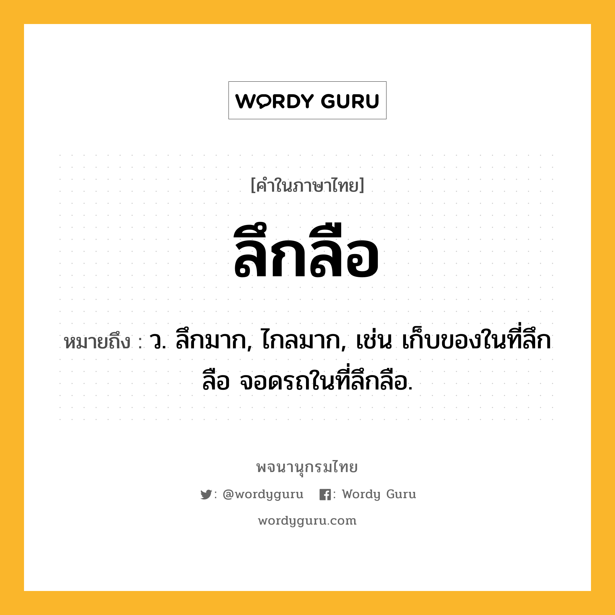 ลึกลือ ความหมาย หมายถึงอะไร?, คำในภาษาไทย ลึกลือ หมายถึง ว. ลึกมาก, ไกลมาก, เช่น เก็บของในที่ลึกลือ จอดรถในที่ลึกลือ.