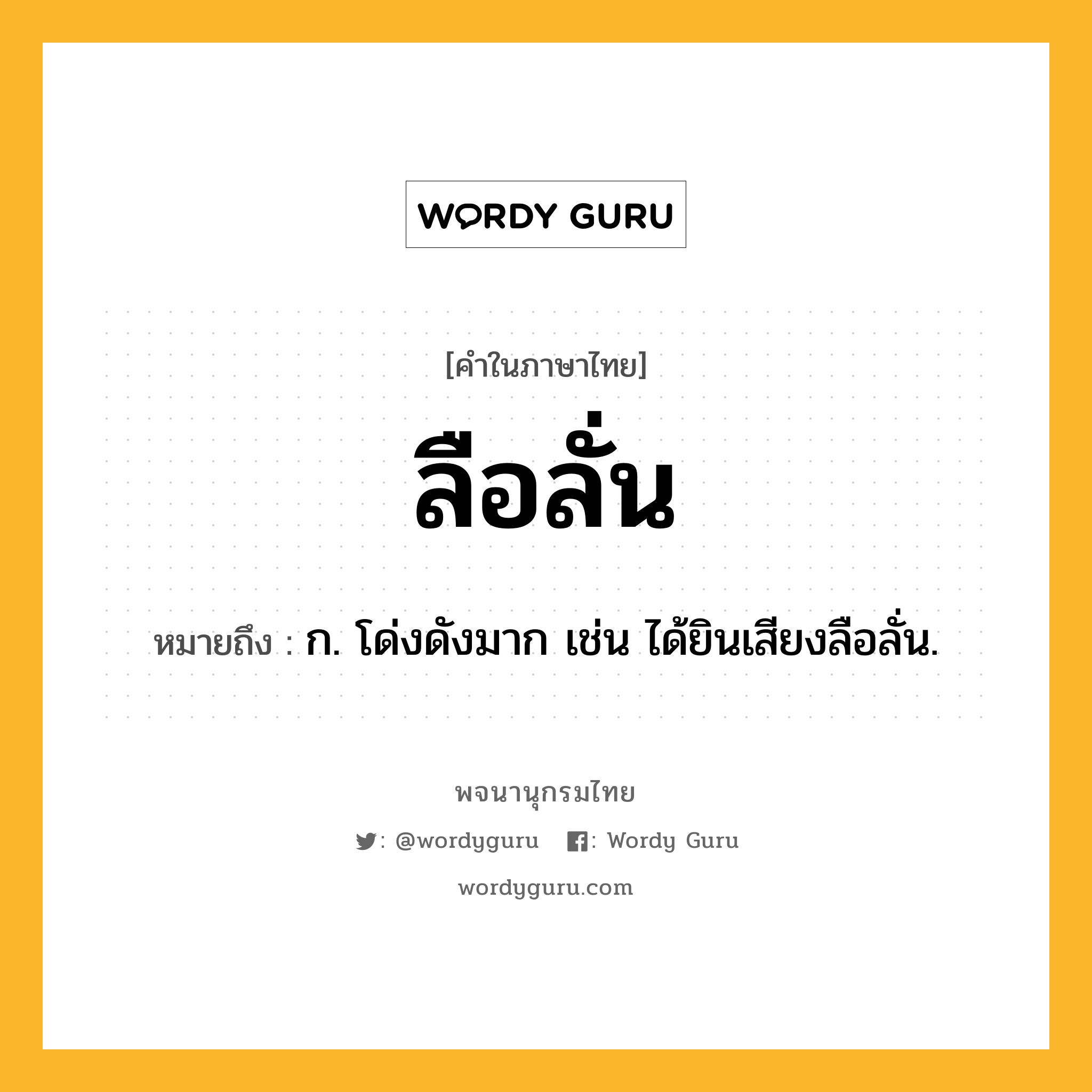 ลือลั่น ความหมาย หมายถึงอะไร?, คำในภาษาไทย ลือลั่น หมายถึง ก. โด่งดังมาก เช่น ได้ยินเสียงลือลั่น.