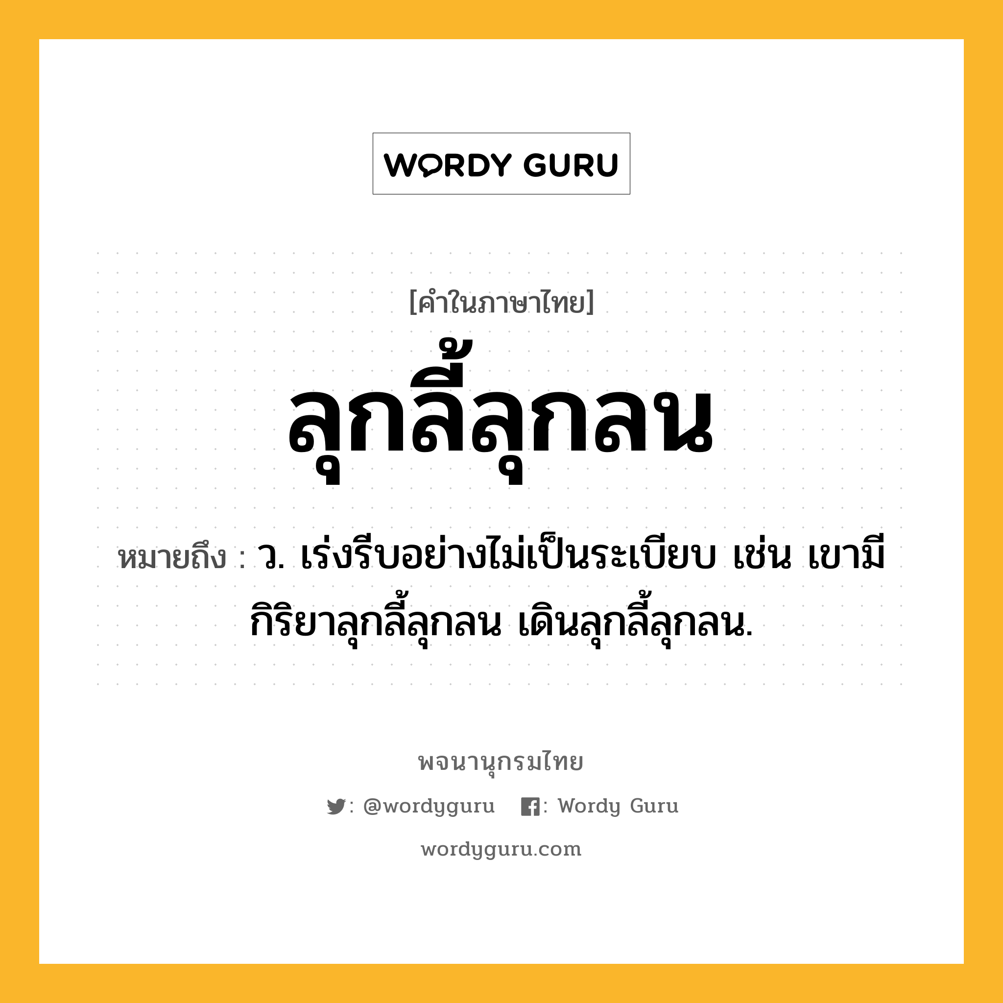 ลุกลี้ลุกลน หมายถึงอะไร?, คำในภาษาไทย ลุกลี้ลุกลน หมายถึง ว. เร่งรีบอย่างไม่เป็นระเบียบ เช่น เขามีกิริยาลุกลี้ลุกลน เดินลุกลี้ลุกลน.