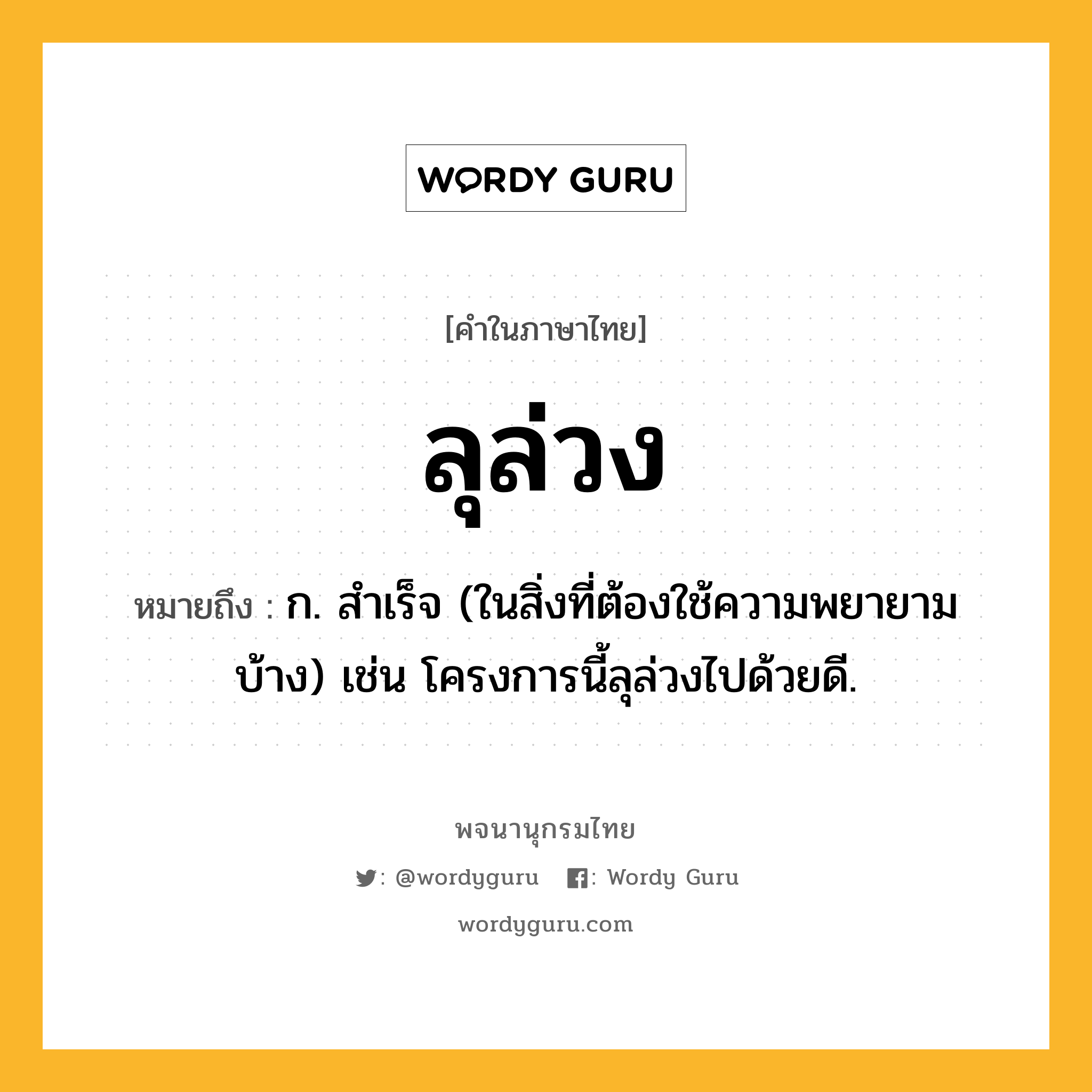 ลุล่วง หมายถึงอะไร?, คำในภาษาไทย ลุล่วง หมายถึง ก. สำเร็จ (ในสิ่งที่ต้องใช้ความพยายามบ้าง) เช่น โครงการนี้ลุล่วงไปด้วยดี.