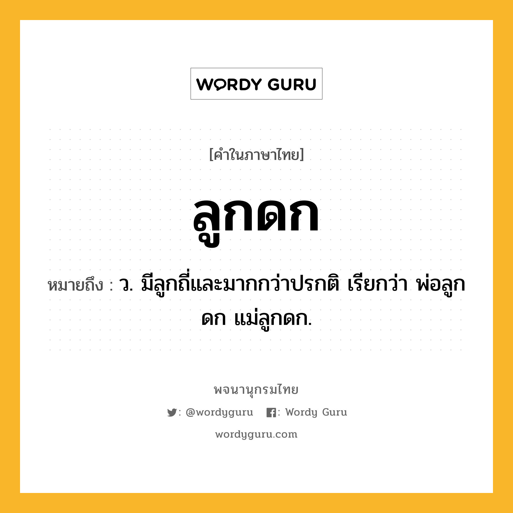 ลูกดก ความหมาย หมายถึงอะไร?, คำในภาษาไทย ลูกดก หมายถึง ว. มีลูกถี่และมากกว่าปรกติ เรียกว่า พ่อลูกดก แม่ลูกดก.