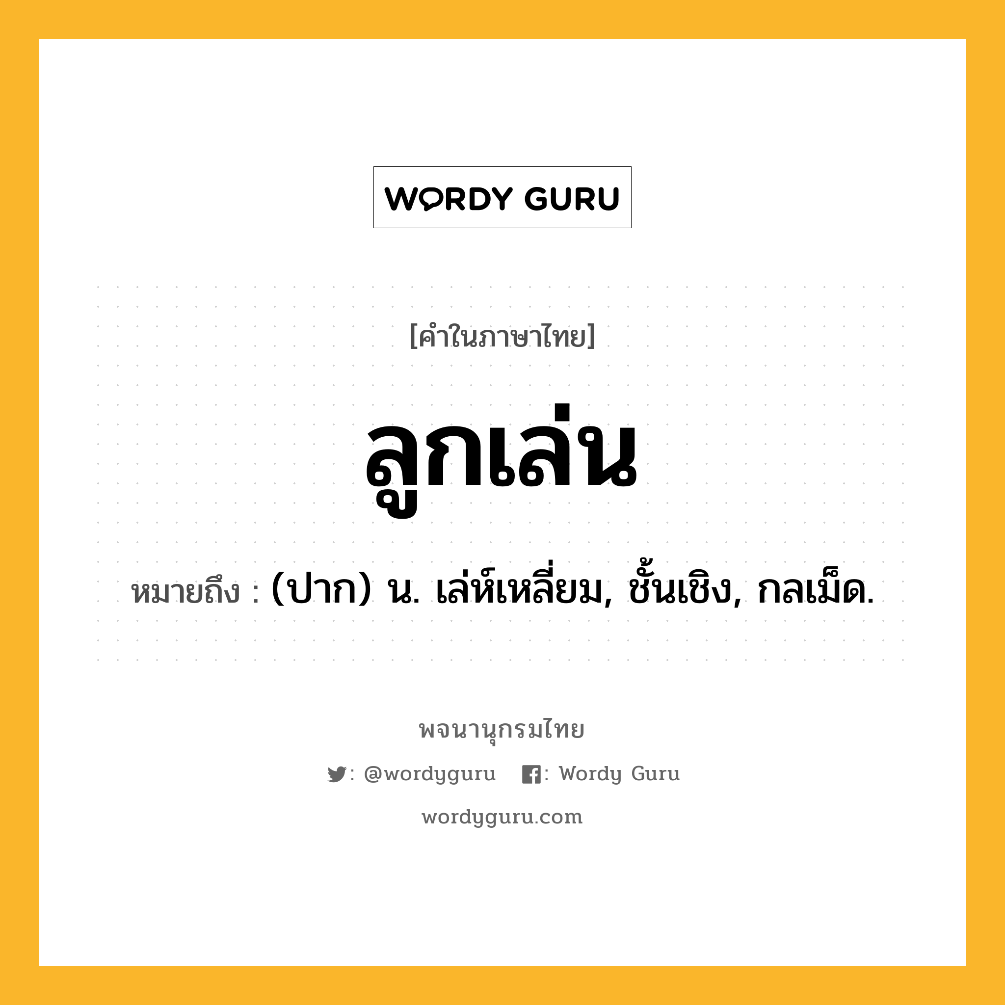 ลูกเล่น ความหมาย หมายถึงอะไร?, คำในภาษาไทย ลูกเล่น หมายถึง (ปาก) น. เล่ห์เหลี่ยม, ชั้นเชิง, กลเม็ด.