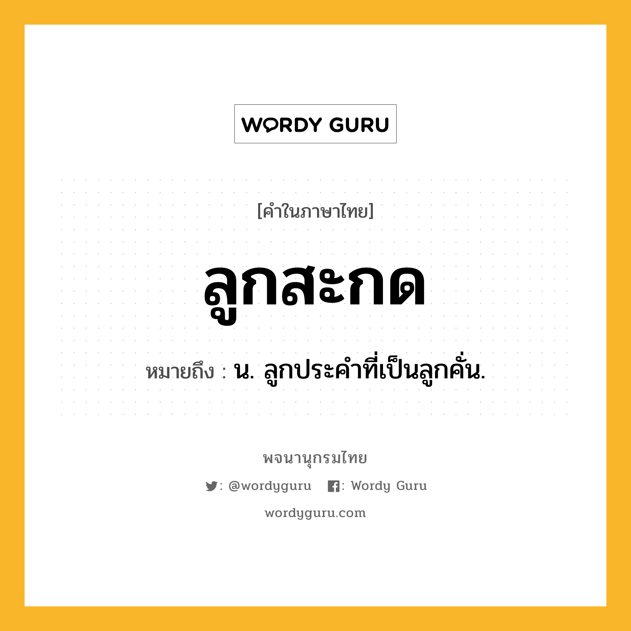 ลูกสะกด ความหมาย หมายถึงอะไร?, คำในภาษาไทย ลูกสะกด หมายถึง น. ลูกประคำที่เป็นลูกคั่น.
