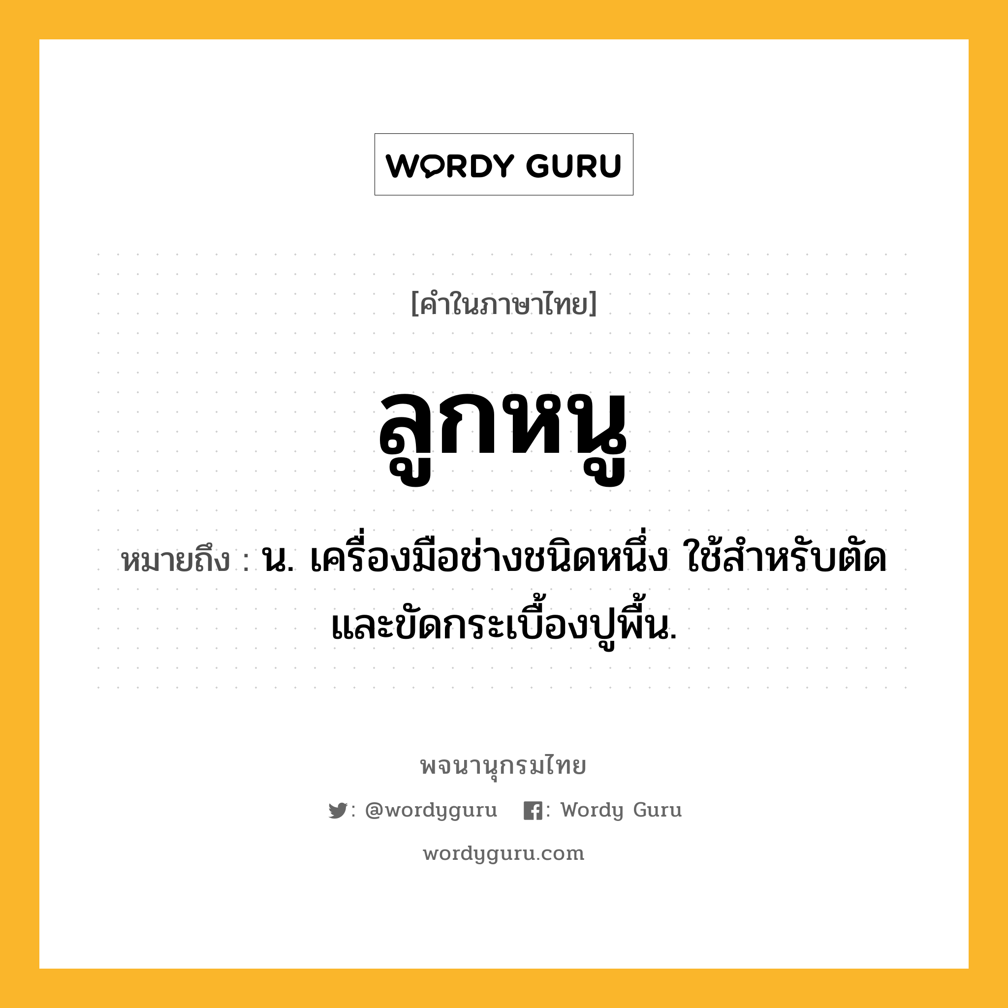 ลูกหนู หมายถึงอะไร?, คำในภาษาไทย ลูกหนู หมายถึง น. เครื่องมือช่างชนิดหนึ่ง ใช้สำหรับตัดและขัดกระเบื้องปูพื้น.