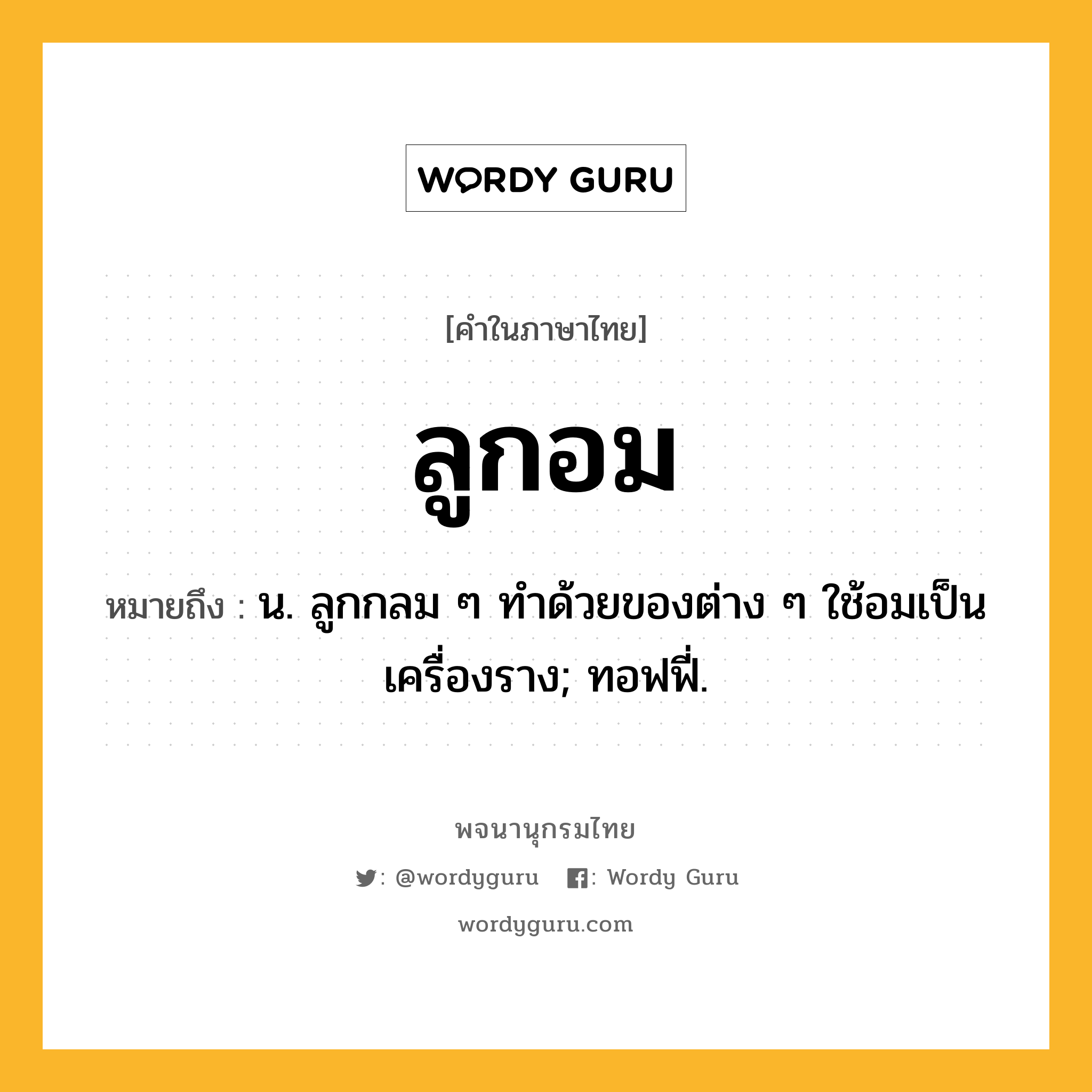ลูกอม ความหมาย หมายถึงอะไร?, คำในภาษาไทย ลูกอม หมายถึง น. ลูกกลม ๆ ทําด้วยของต่าง ๆ ใช้อมเป็นเครื่องราง; ทอฟฟี่.