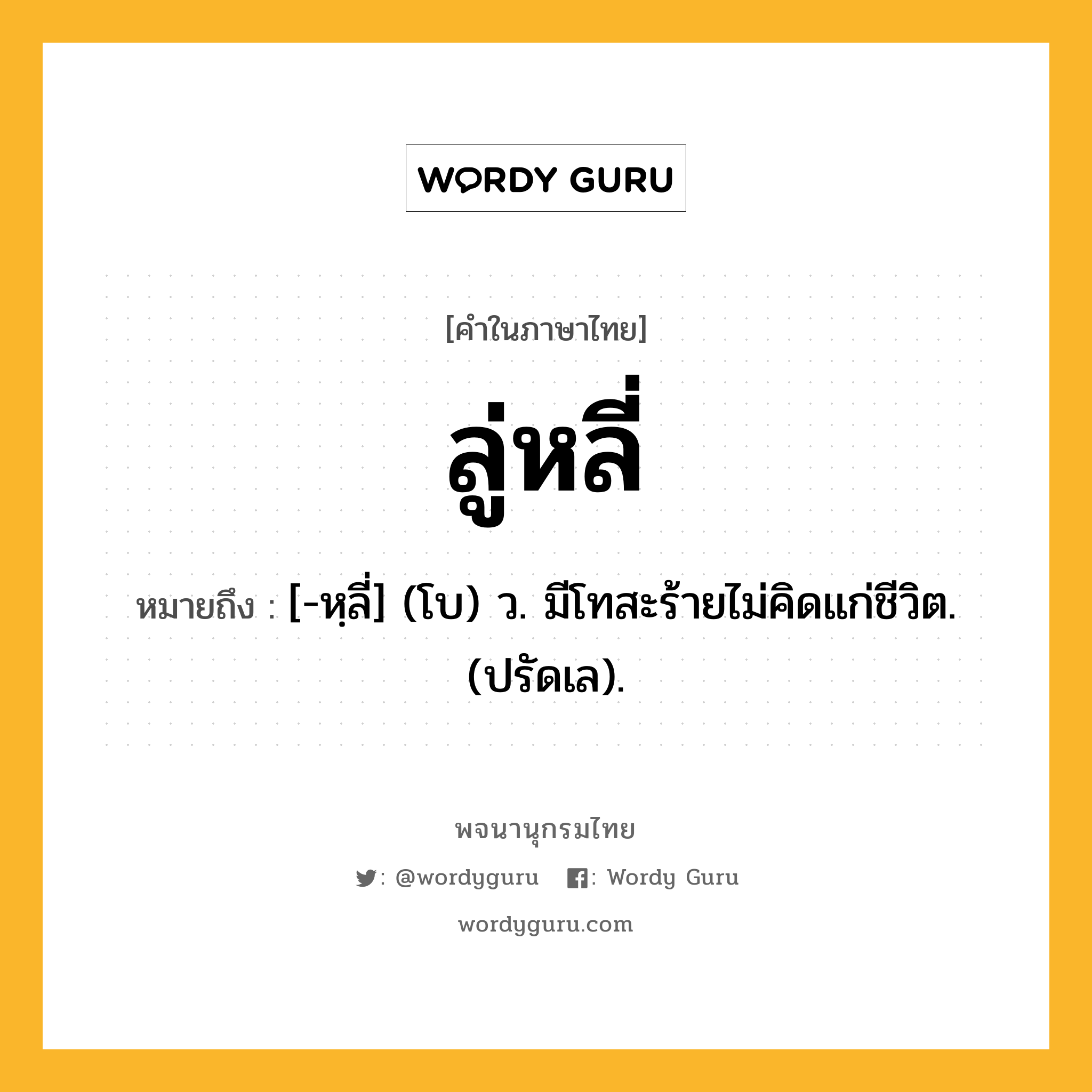 ลู่หลี่ หมายถึงอะไร?, คำในภาษาไทย ลู่หลี่ หมายถึง [-หฺลี่] (โบ) ว. มีโทสะร้ายไม่คิดแก่ชีวิต. (ปรัดเล).