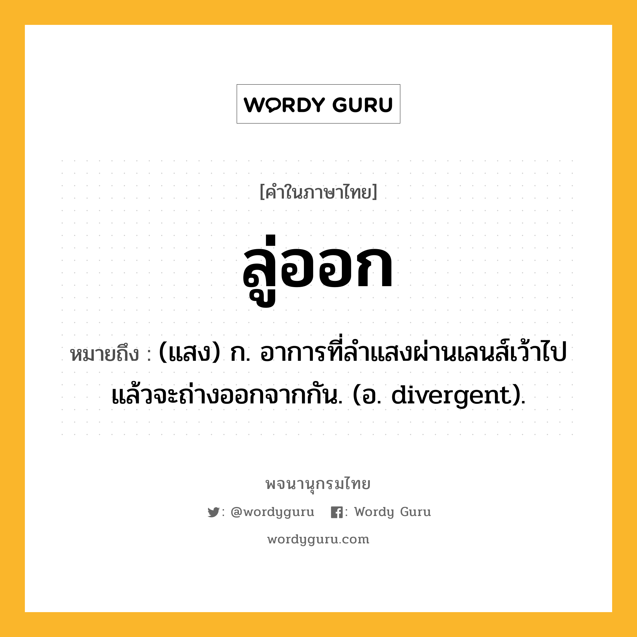 ลู่ออก ความหมาย หมายถึงอะไร?, คำในภาษาไทย ลู่ออก หมายถึง (แสง) ก. อาการที่ลำแสงผ่านเลนส์เว้าไปแล้วจะถ่างออกจากกัน. (อ. divergent).