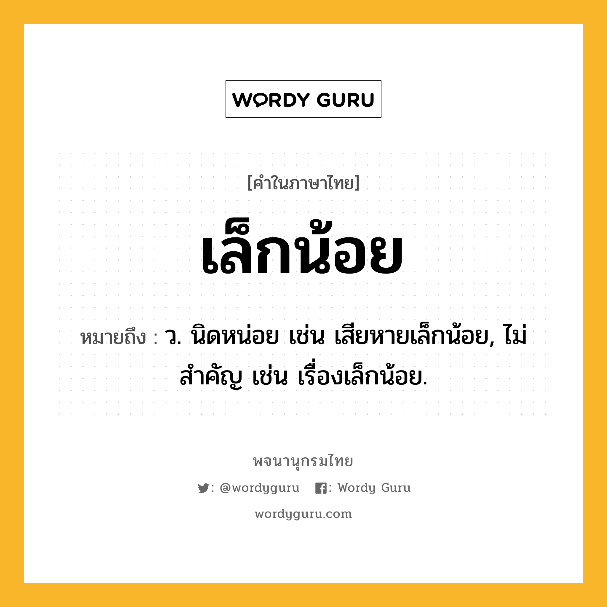 เล็กน้อย ความหมาย หมายถึงอะไร?, คำในภาษาไทย เล็กน้อย หมายถึง ว. นิดหน่อย เช่น เสียหายเล็กน้อย, ไม่สําคัญ เช่น เรื่องเล็กน้อย.