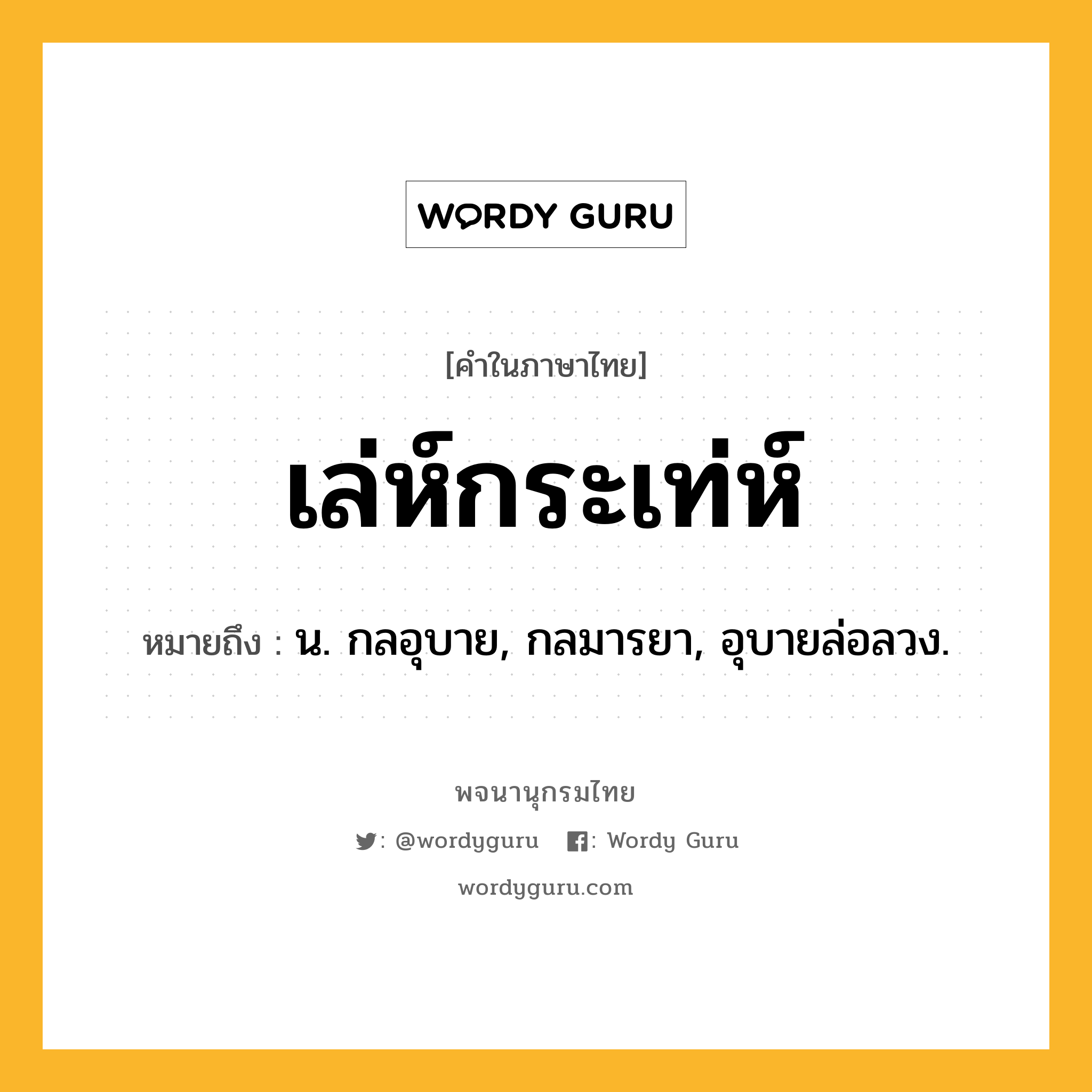 เล่ห์กระเท่ห์ หมายถึงอะไร?, คำในภาษาไทย เล่ห์กระเท่ห์ หมายถึง น. กลอุบาย, กลมารยา, อุบายล่อลวง.