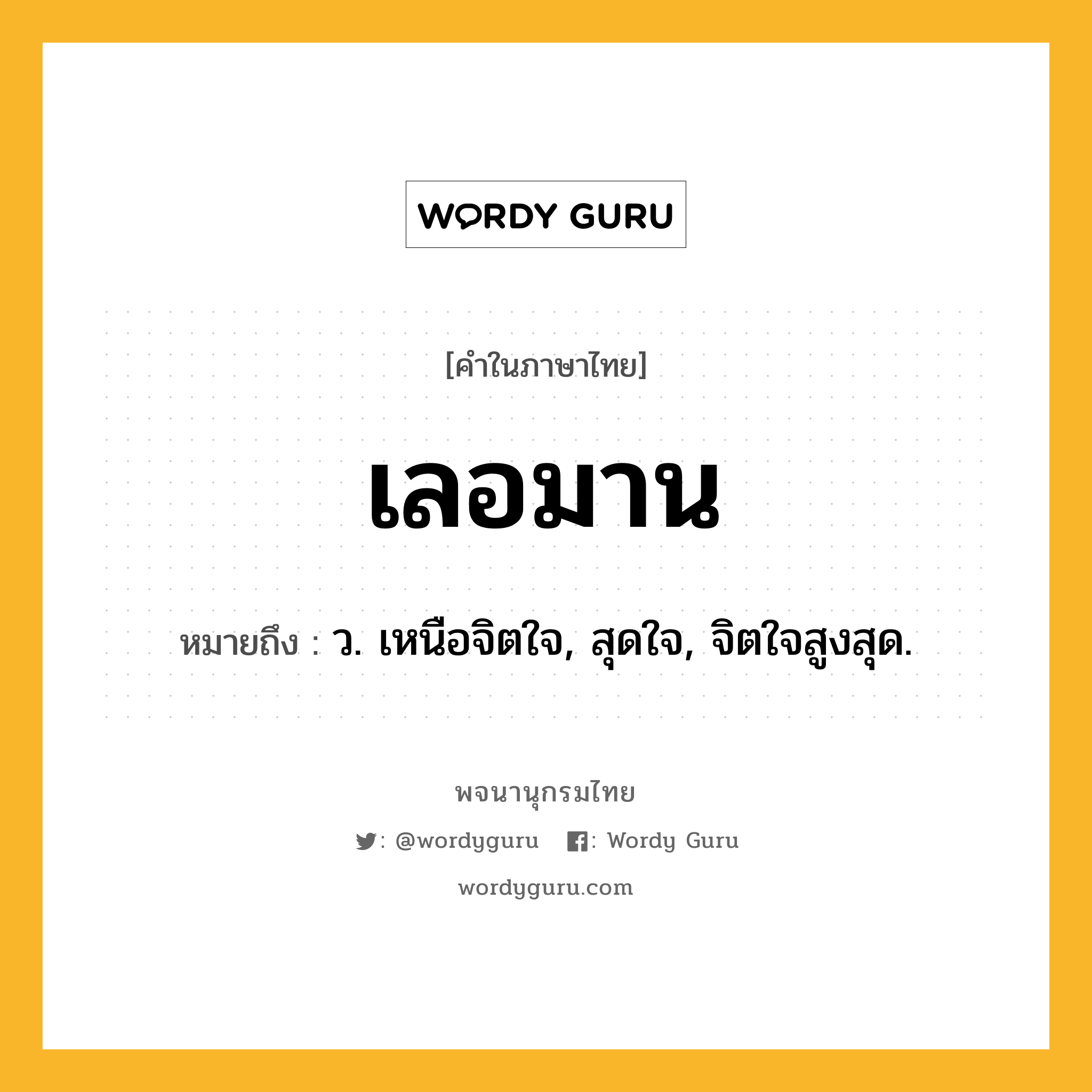 เลอมาน ความหมาย หมายถึงอะไร?, คำในภาษาไทย เลอมาน หมายถึง ว. เหนือจิตใจ, สุดใจ, จิตใจสูงสุด.