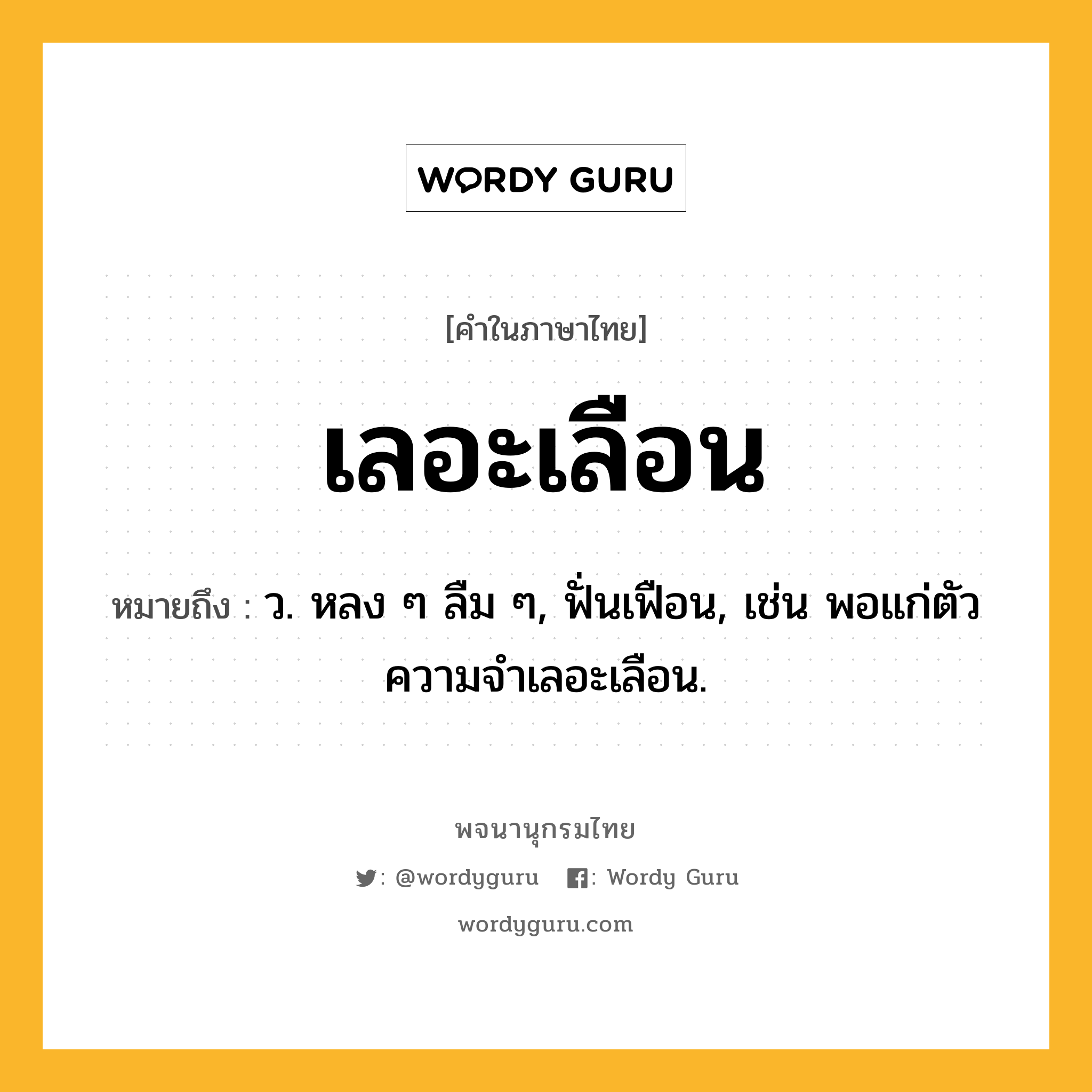 เลอะเลือน ความหมาย หมายถึงอะไร?, คำในภาษาไทย เลอะเลือน หมายถึง ว. หลง ๆ ลืม ๆ, ฟั่นเฟือน, เช่น พอแก่ตัว ความจำเลอะเลือน.