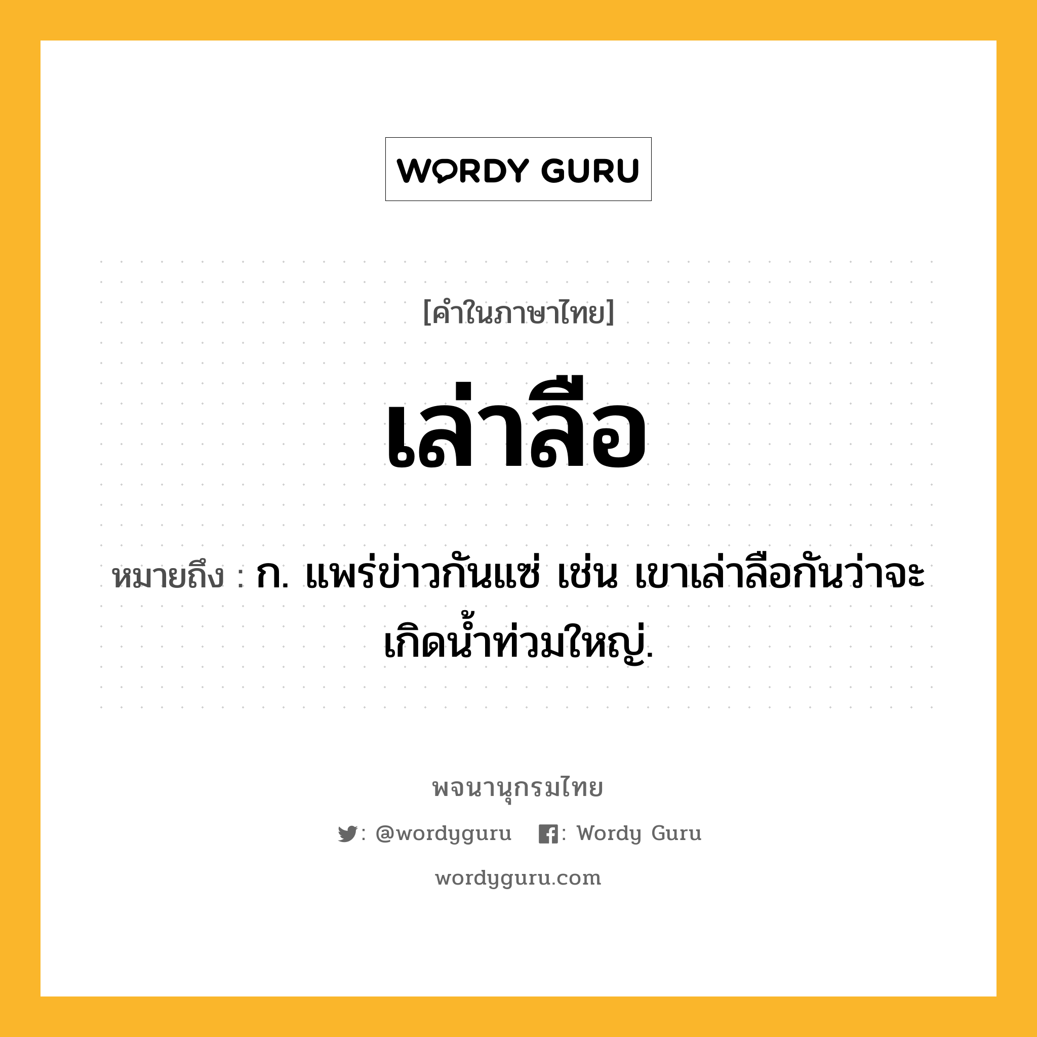 เล่าลือ ความหมาย หมายถึงอะไร?, คำในภาษาไทย เล่าลือ หมายถึง ก. แพร่ข่าวกันแซ่ เช่น เขาเล่าลือกันว่าจะเกิดน้ำท่วมใหญ่.