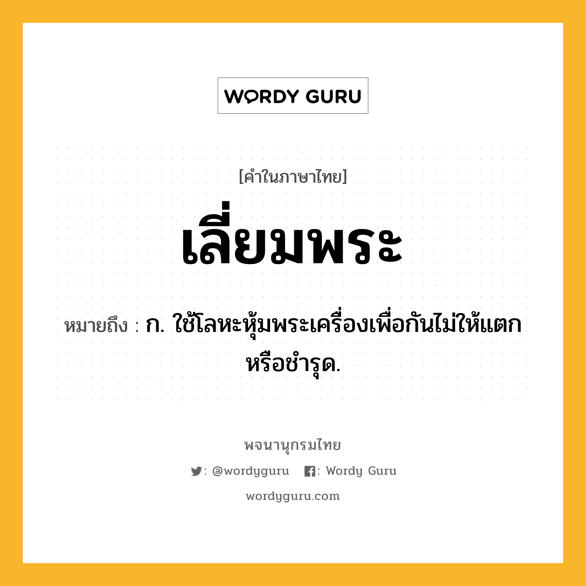 เลี่ยมพระ ความหมาย หมายถึงอะไร?, คำในภาษาไทย เลี่ยมพระ หมายถึง ก. ใช้โลหะหุ้มพระเครื่องเพื่อกันไม่ให้แตกหรือชำรุด.