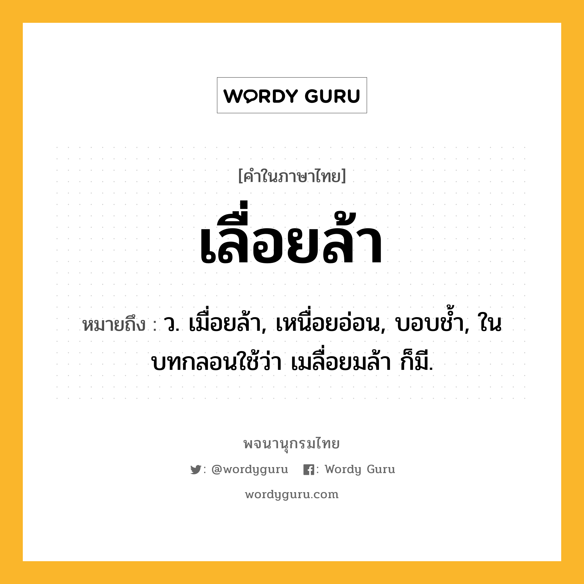 เลื่อยล้า ความหมาย หมายถึงอะไร?, คำในภาษาไทย เลื่อยล้า หมายถึง ว. เมื่อยล้า, เหนื่อยอ่อน, บอบชํ้า, ในบทกลอนใช้ว่า เมลื่อยมล้า ก็มี.