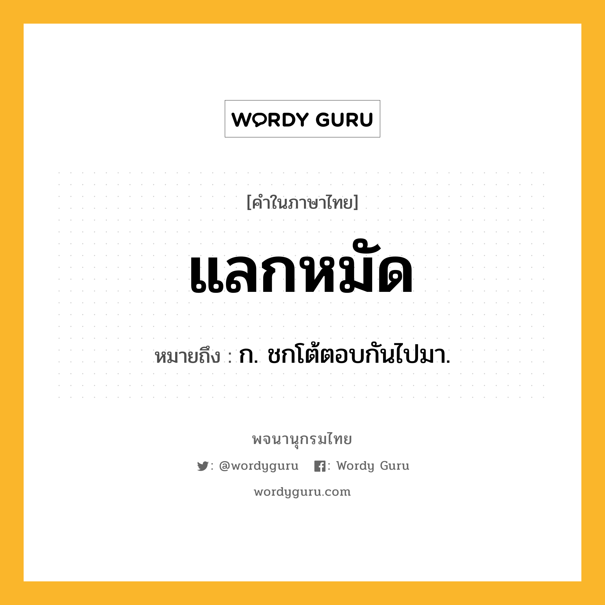 แลกหมัด ความหมาย หมายถึงอะไร?, คำในภาษาไทย แลกหมัด หมายถึง ก. ชกโต้ตอบกันไปมา.