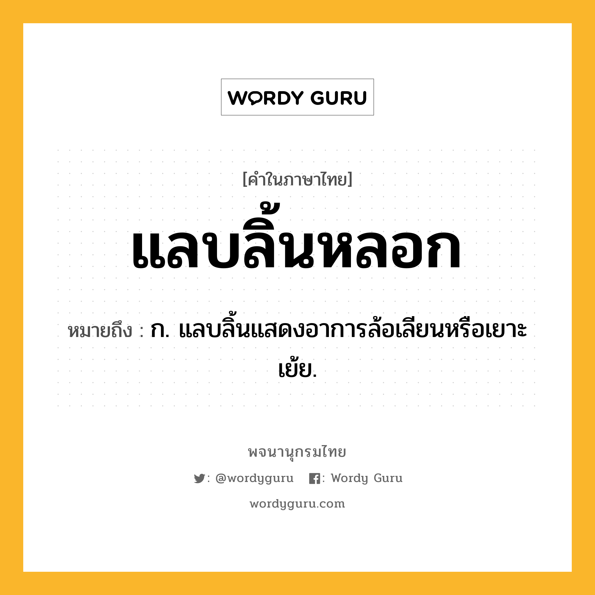 แลบลิ้นหลอก ความหมาย หมายถึงอะไร?, คำในภาษาไทย แลบลิ้นหลอก หมายถึง ก. แลบลิ้นแสดงอาการล้อเลียนหรือเยาะเย้ย.