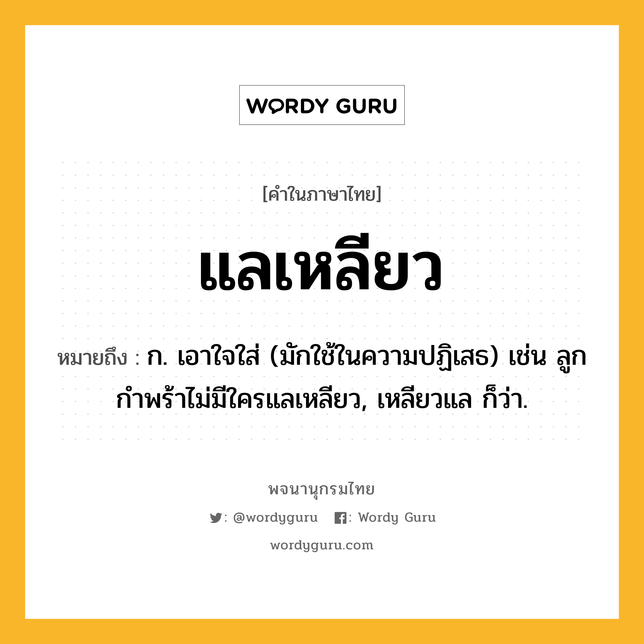 แลเหลียว ความหมาย หมายถึงอะไร?, คำในภาษาไทย แลเหลียว หมายถึง ก. เอาใจใส่ (มักใช้ในความปฏิเสธ) เช่น ลูกกำพร้าไม่มีใครแลเหลียว, เหลียวแล ก็ว่า.
