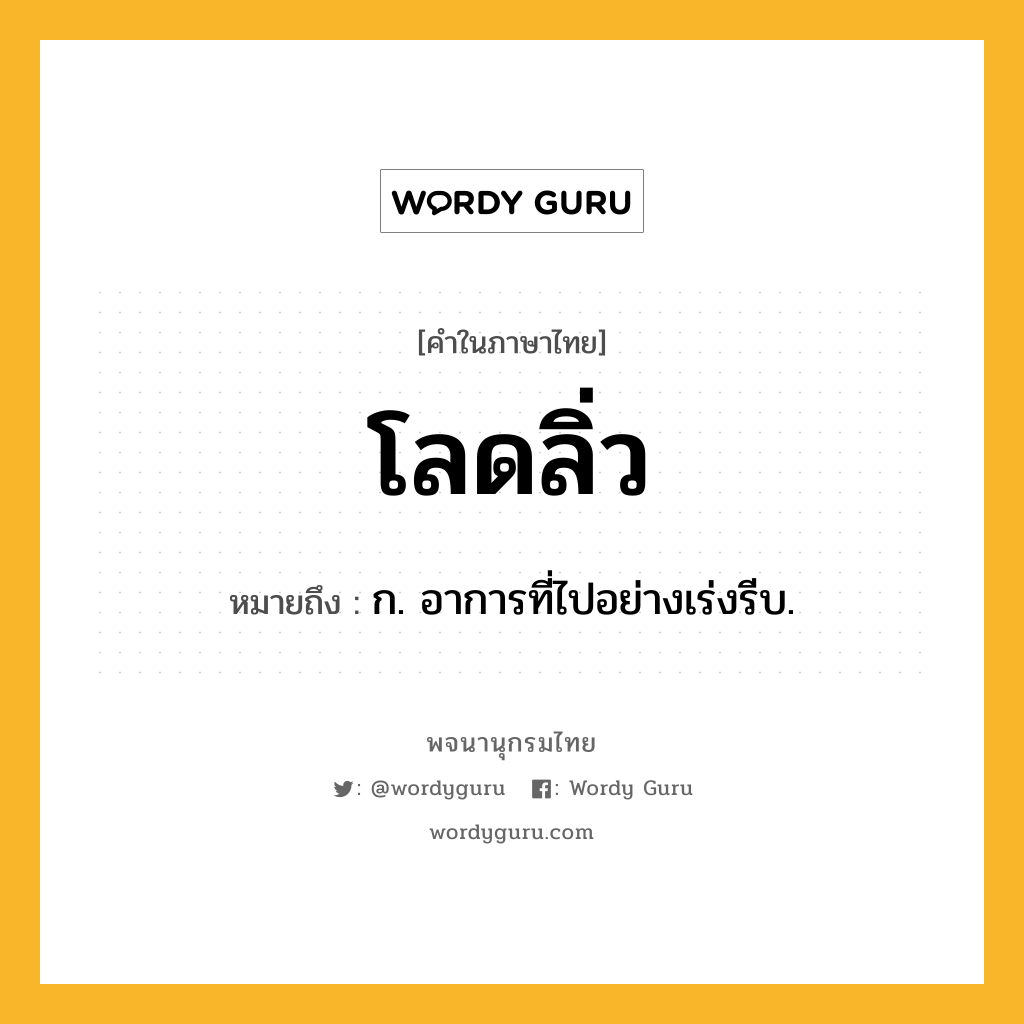 โลดลิ่ว หมายถึงอะไร?, คำในภาษาไทย โลดลิ่ว หมายถึง ก. อาการที่ไปอย่างเร่งรีบ.
