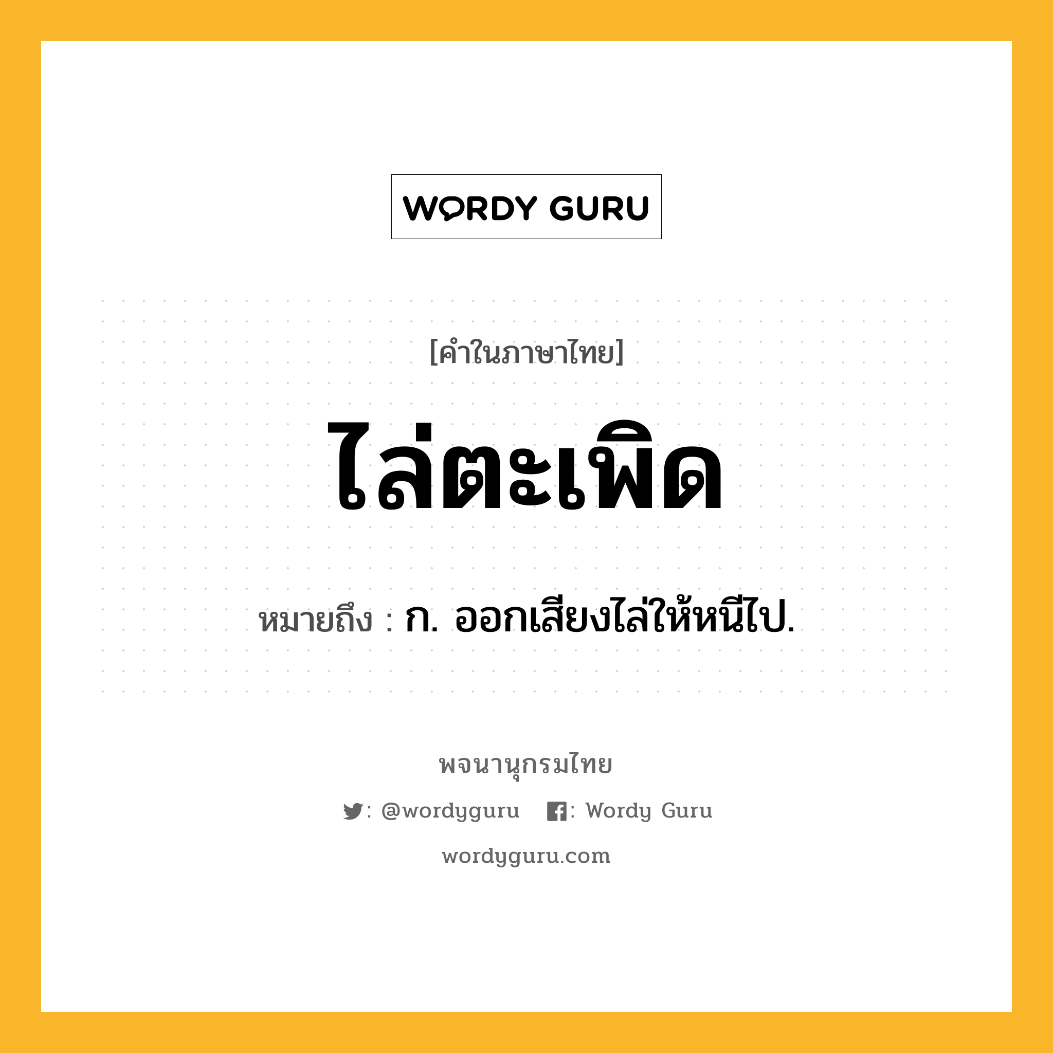 ไล่ตะเพิด ความหมาย หมายถึงอะไร?, คำในภาษาไทย ไล่ตะเพิด หมายถึง ก. ออกเสียงไล่ให้หนีไป.