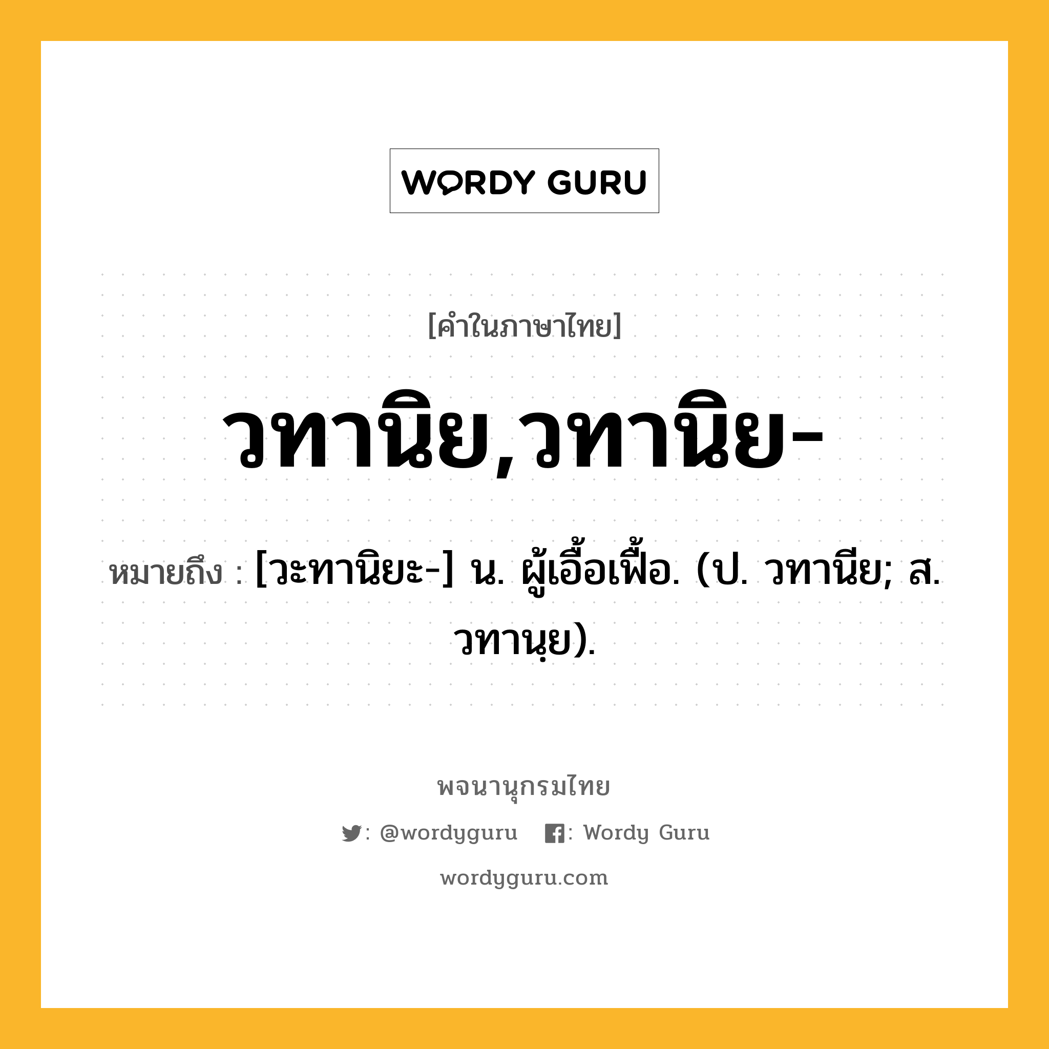 วทานิย,วทานิย- หมายถึงอะไร?, คำในภาษาไทย วทานิย,วทานิย- หมายถึง [วะทานิยะ-] น. ผู้เอื้อเฟื้อ. (ป. วทานีย; ส. วทานฺย).