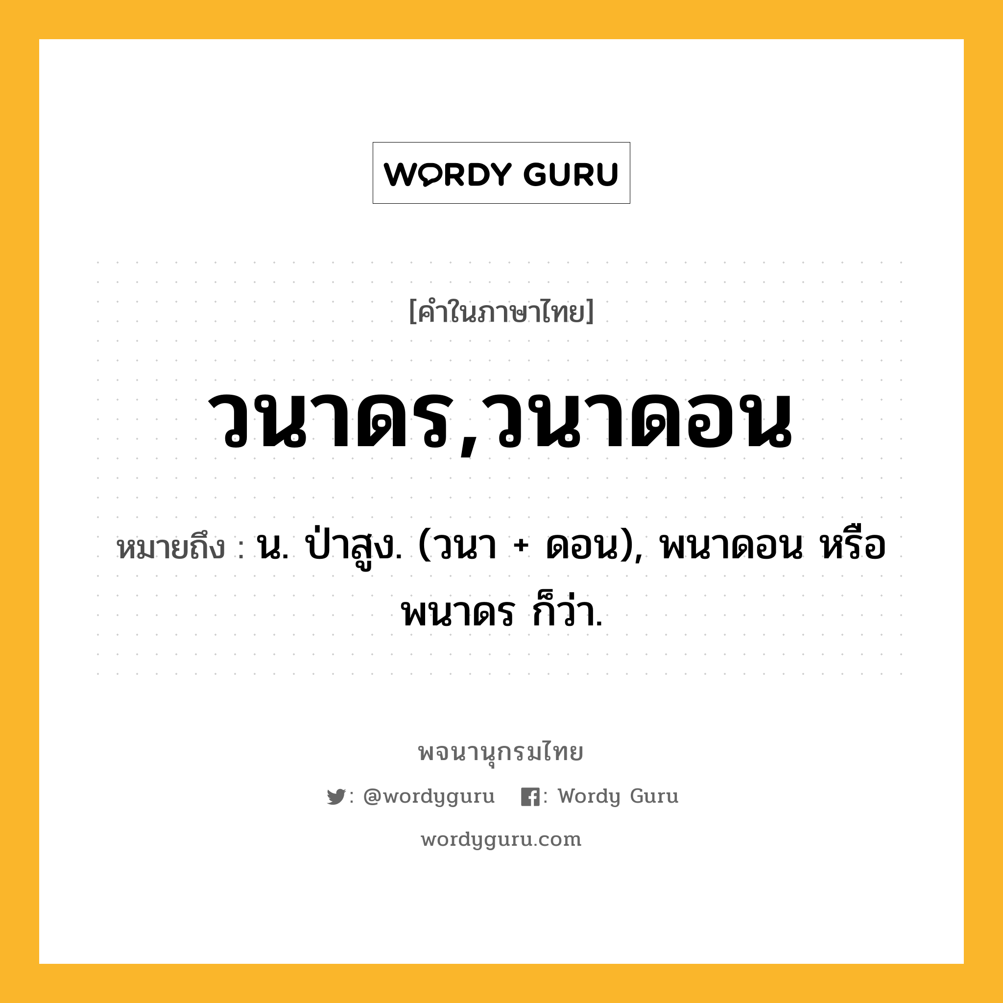 วนาดร,วนาดอน ความหมาย หมายถึงอะไร?, คำในภาษาไทย วนาดร,วนาดอน หมายถึง น. ป่าสูง. (วนา + ดอน), พนาดอน หรือ พนาดร ก็ว่า.