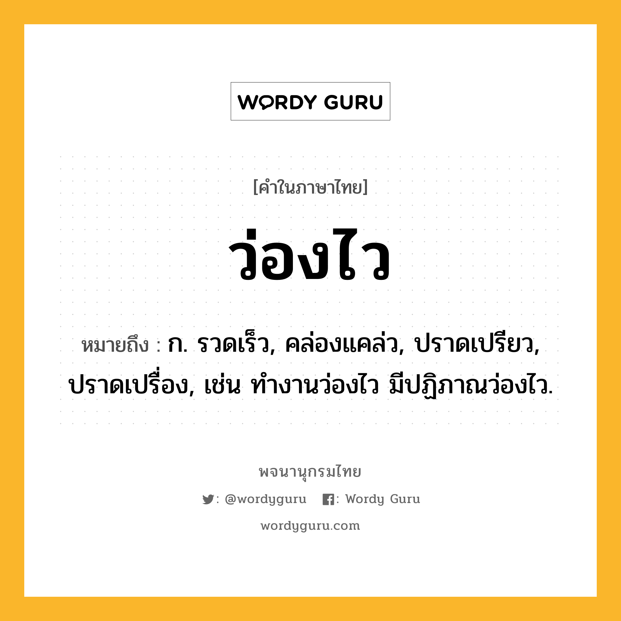 ว่องไว หมายถึงอะไร?, คำในภาษาไทย ว่องไว หมายถึง ก. รวดเร็ว, คล่องแคล่ว, ปราดเปรียว, ปราดเปรื่อง, เช่น ทำงานว่องไว มีปฏิภาณว่องไว.