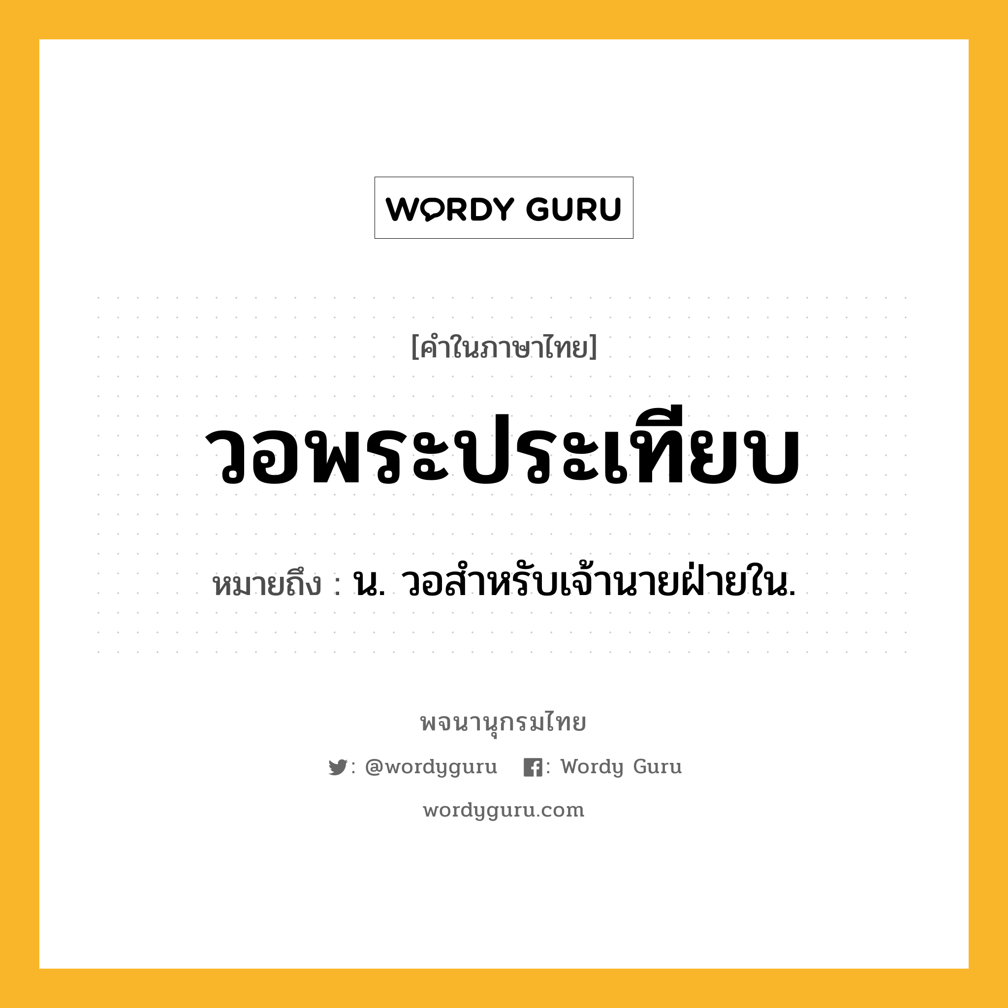 วอพระประเทียบ ความหมาย หมายถึงอะไร?, คำในภาษาไทย วอพระประเทียบ หมายถึง น. วอสำหรับเจ้านายฝ่ายใน.