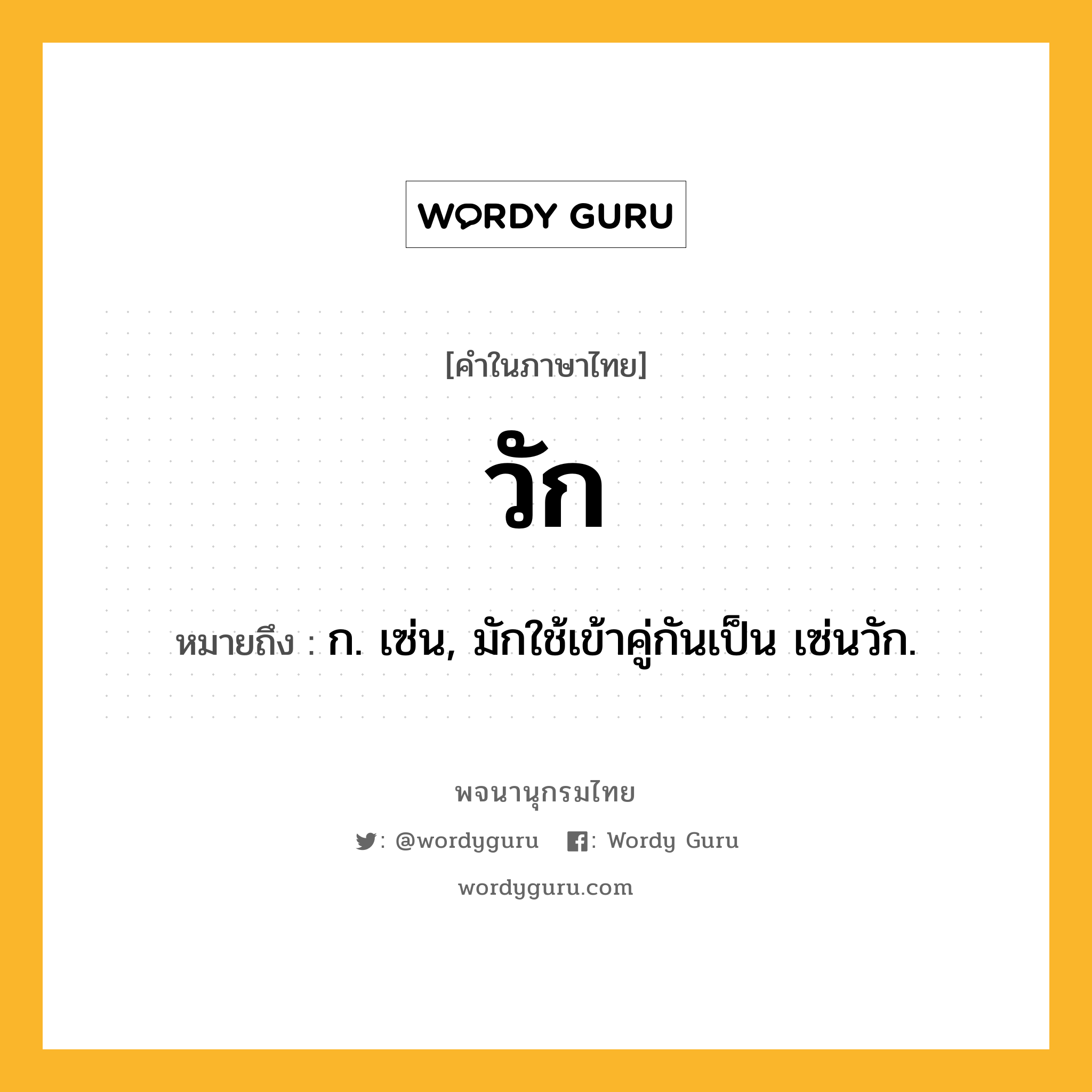 วัก หมายถึงอะไร?, คำในภาษาไทย วัก หมายถึง ก. เซ่น, มักใช้เข้าคู่กันเป็น เซ่นวัก.