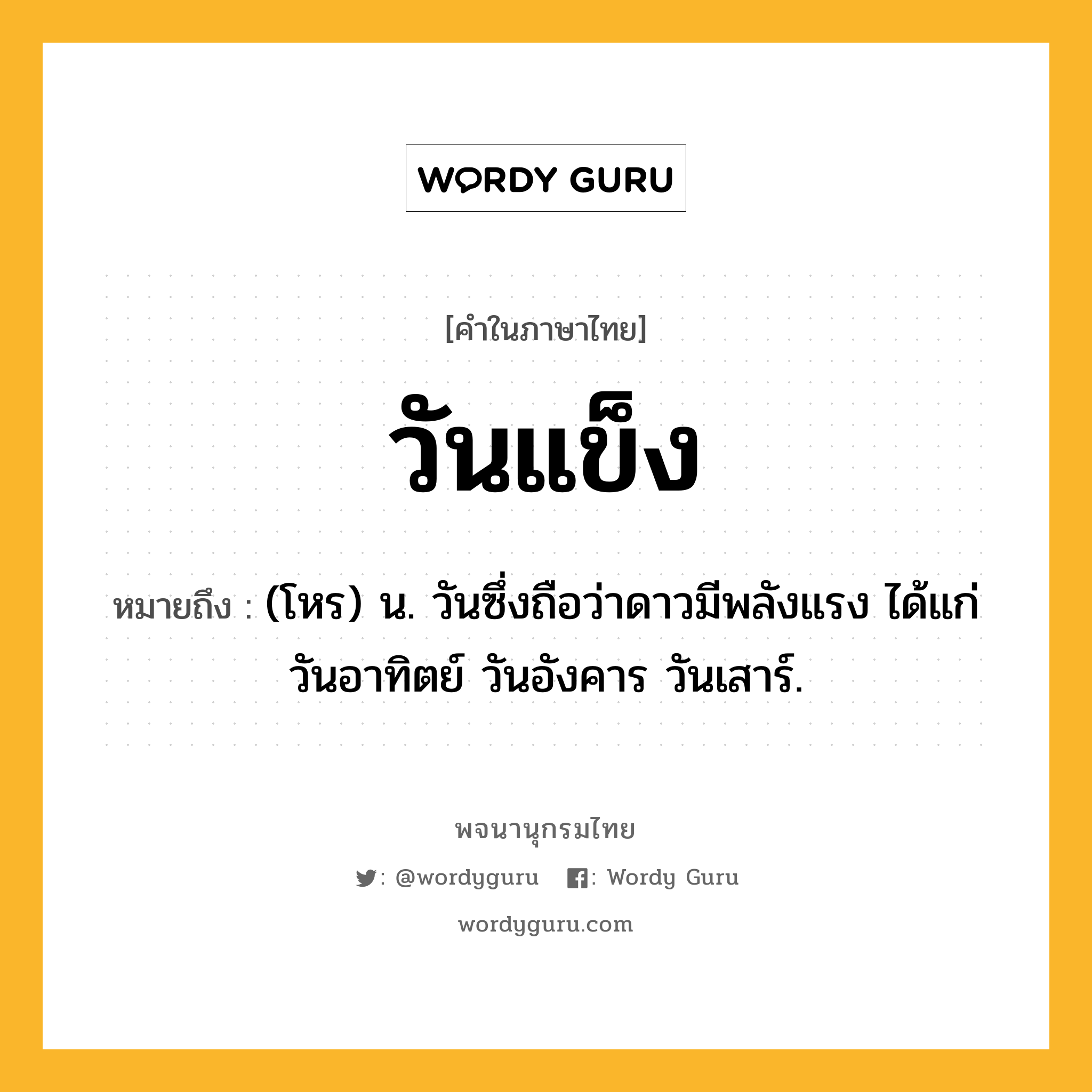 วันแข็ง ความหมาย หมายถึงอะไร?, คำในภาษาไทย วันแข็ง หมายถึง (โหร) น. วันซึ่งถือว่าดาวมีพลังแรง ได้แก่ วันอาทิตย์ วันอังคาร วันเสาร์.