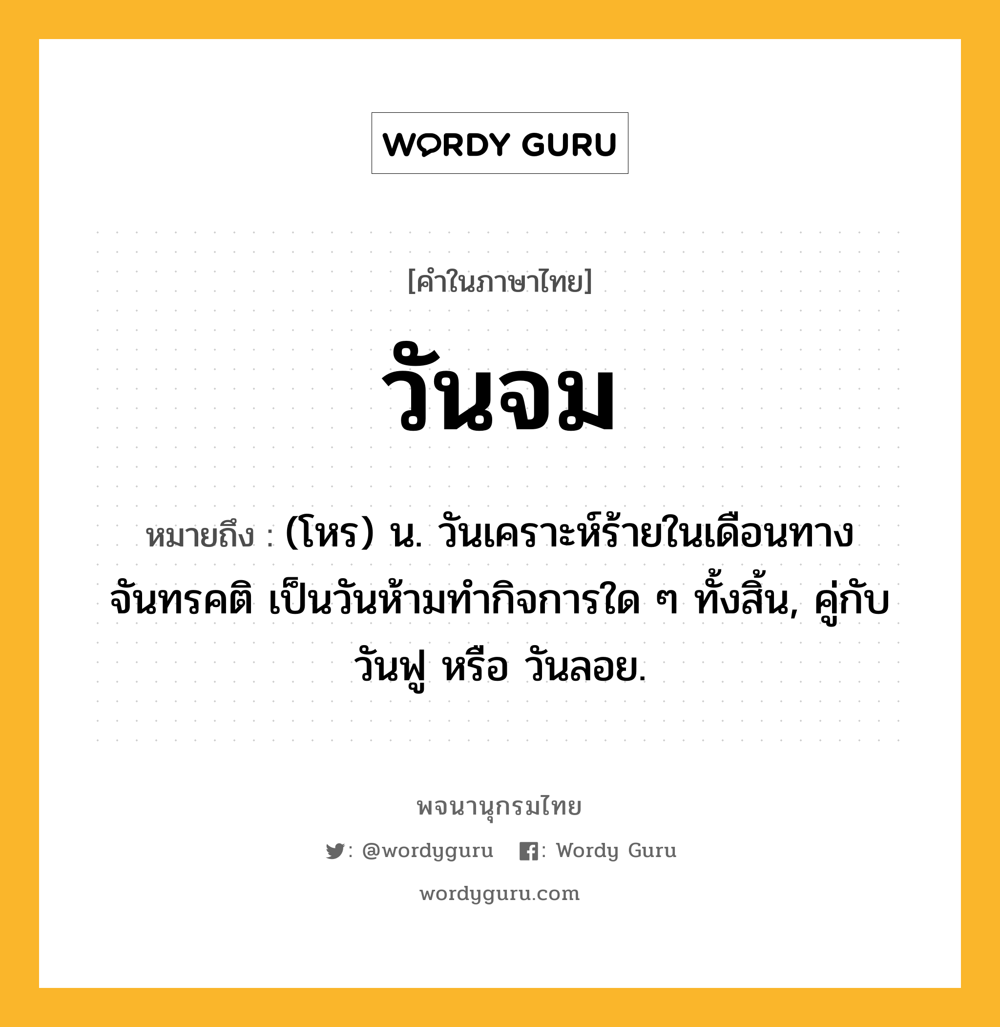 วันจม ความหมาย หมายถึงอะไร?, คำในภาษาไทย วันจม หมายถึง (โหร) น. วันเคราะห์ร้ายในเดือนทางจันทรคติ เป็นวันห้ามทํากิจการใด ๆ ทั้งสิ้น, คู่กับ วันฟู หรือ วันลอย.
