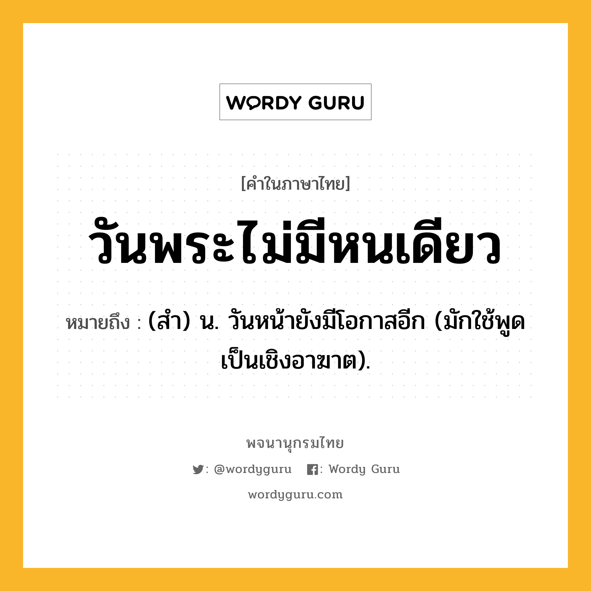 วันพระไม่มีหนเดียว หมายถึงอะไร?, คำในภาษาไทย วันพระไม่มีหนเดียว หมายถึง (สํา) น. วันหน้ายังมีโอกาสอีก (มักใช้พูดเป็นเชิงอาฆาต).