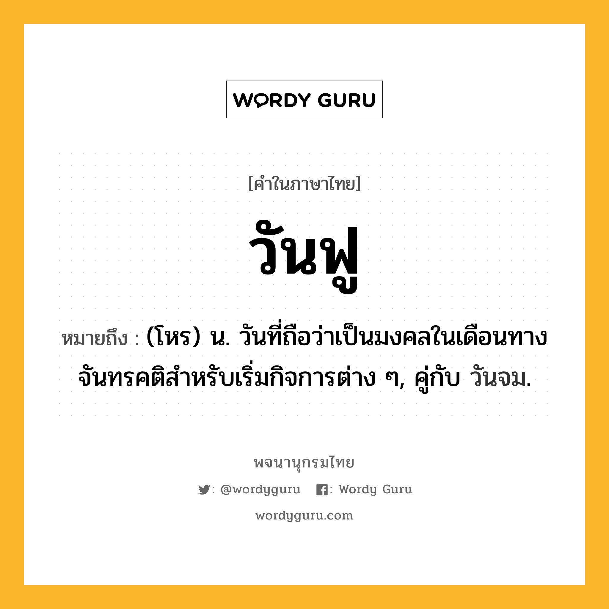 วันฟู หมายถึงอะไร?, คำในภาษาไทย วันฟู หมายถึง (โหร) น. วันที่ถือว่าเป็นมงคลในเดือนทางจันทรคติสําหรับเริ่มกิจการต่าง ๆ, คู่กับ วันจม.