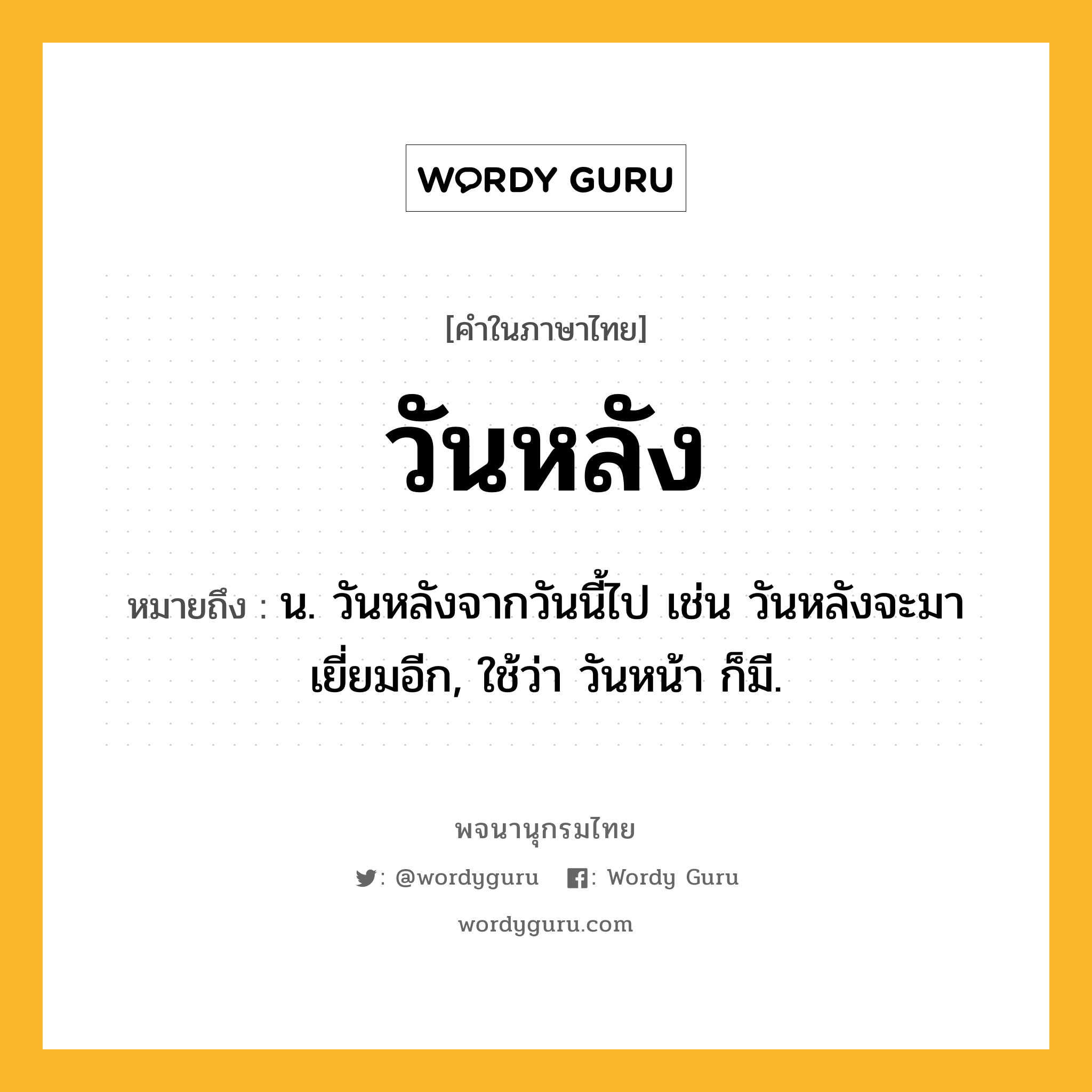 วันหลัง ความหมาย หมายถึงอะไร?, คำในภาษาไทย วันหลัง หมายถึง น. วันหลังจากวันนี้ไป เช่น วันหลังจะมาเยี่ยมอีก, ใช้ว่า วันหน้า ก็มี.