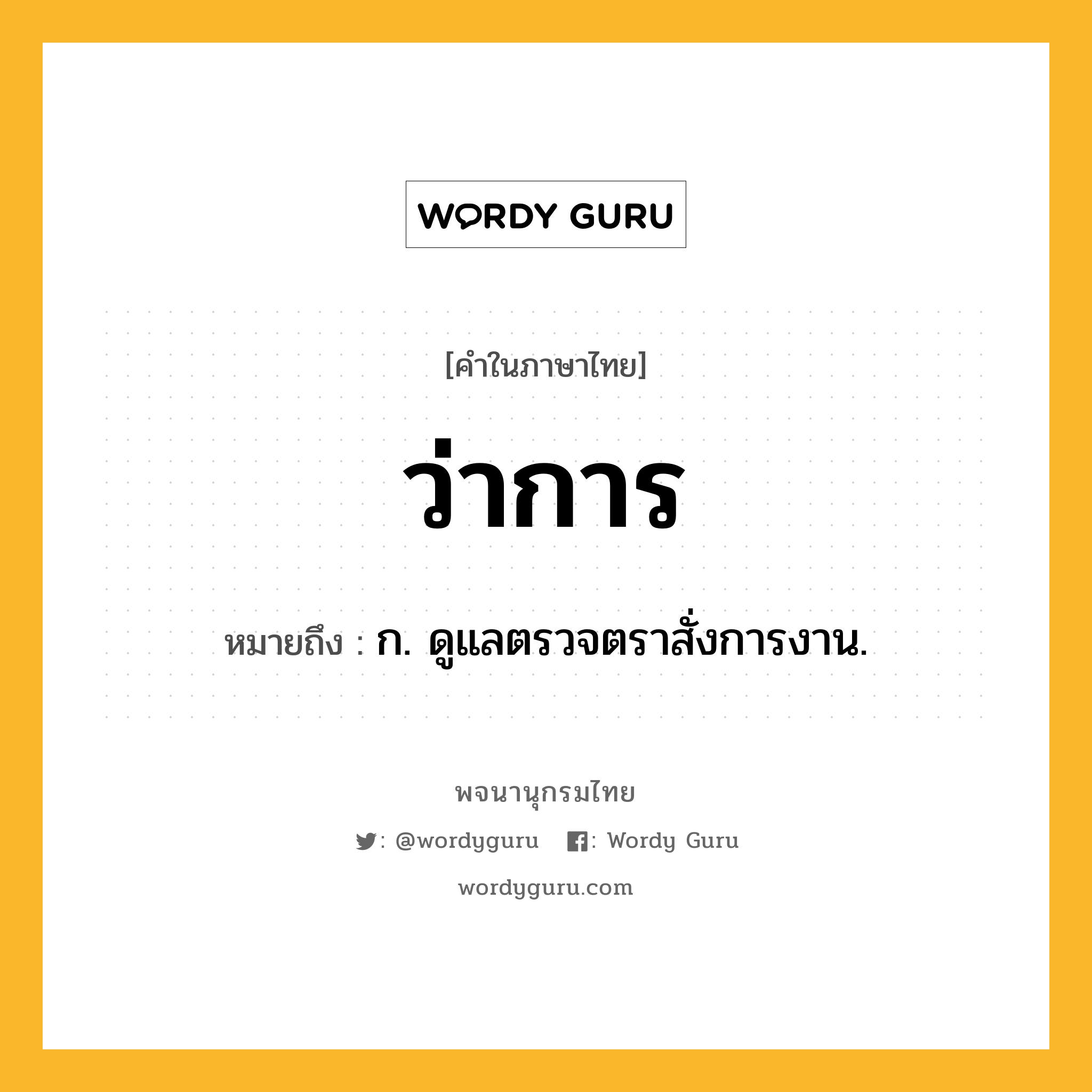 ว่าการ หมายถึงอะไร?, คำในภาษาไทย ว่าการ หมายถึง ก. ดูแลตรวจตราสั่งการงาน.