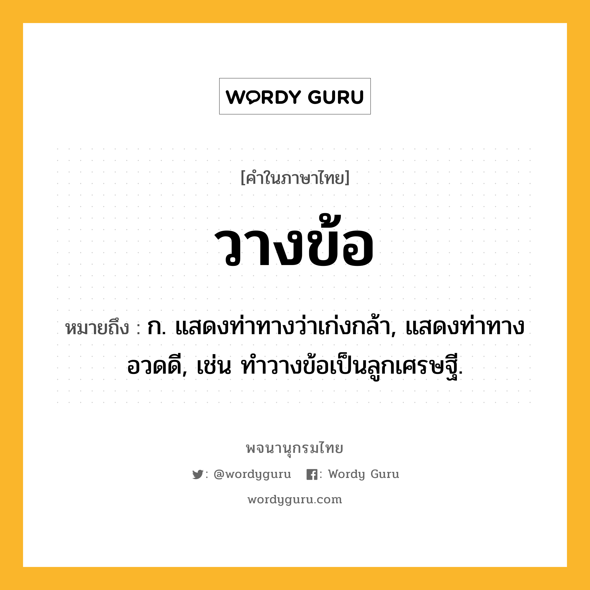 วางข้อ ความหมาย หมายถึงอะไร?, คำในภาษาไทย วางข้อ หมายถึง ก. แสดงท่าทางว่าเก่งกล้า, แสดงท่าทางอวดดี, เช่น ทำวางข้อเป็นลูกเศรษฐี.