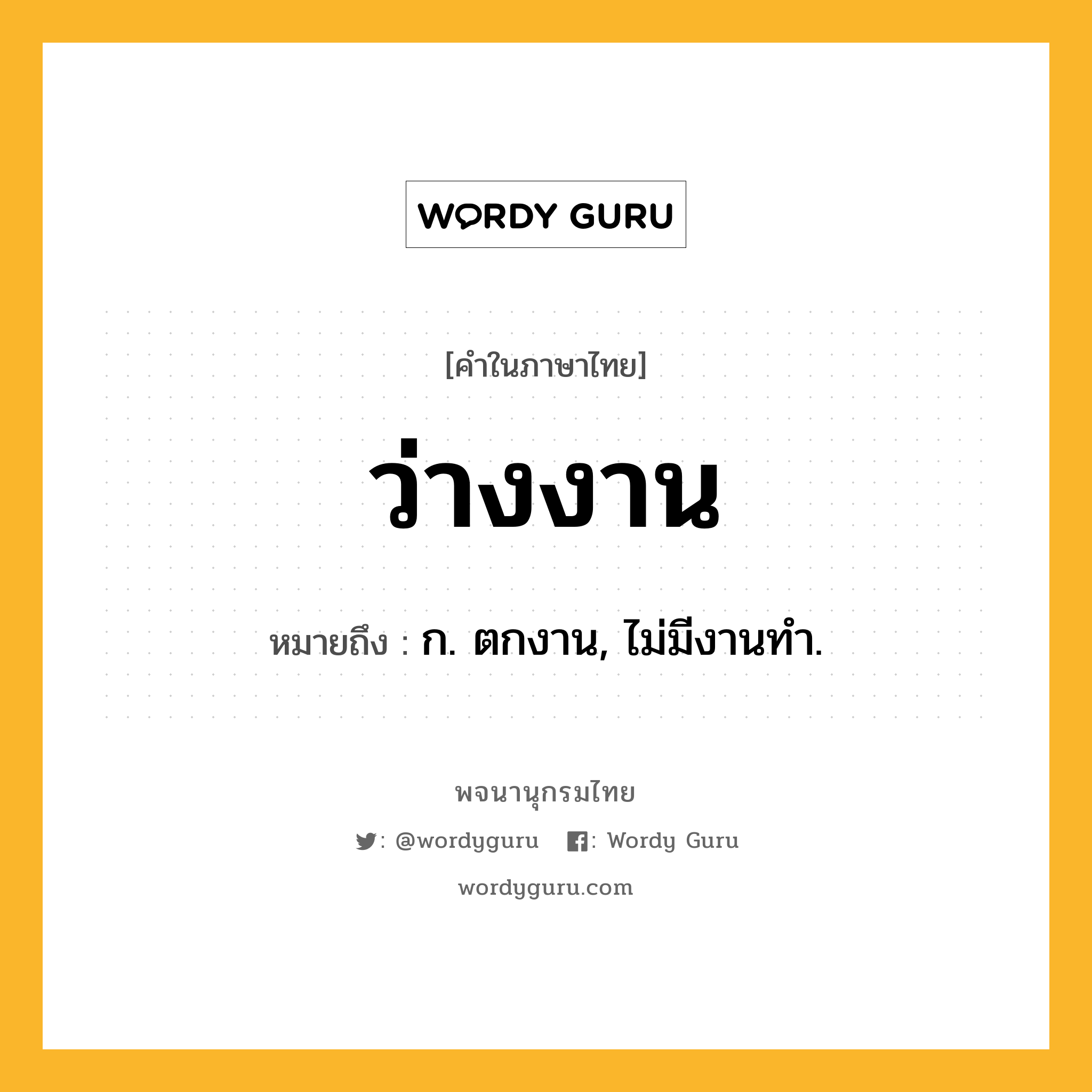 ว่างงาน หมายถึงอะไร?, คำในภาษาไทย ว่างงาน หมายถึง ก. ตกงาน, ไม่มีงานทํา.
