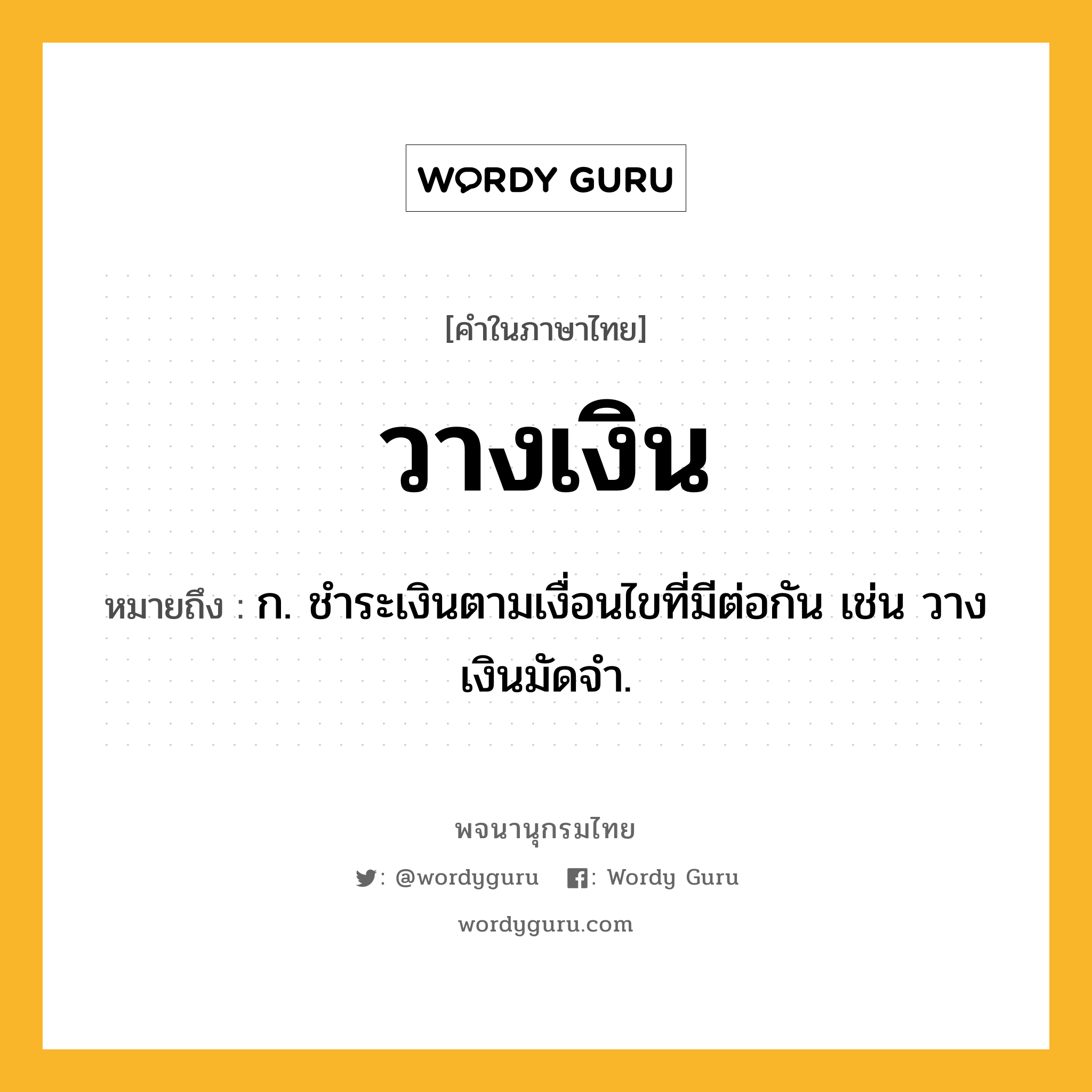 วางเงิน ความหมาย หมายถึงอะไร?, คำในภาษาไทย วางเงิน หมายถึง ก. ชําระเงินตามเงื่อนไขที่มีต่อกัน เช่น วางเงินมัดจำ.
