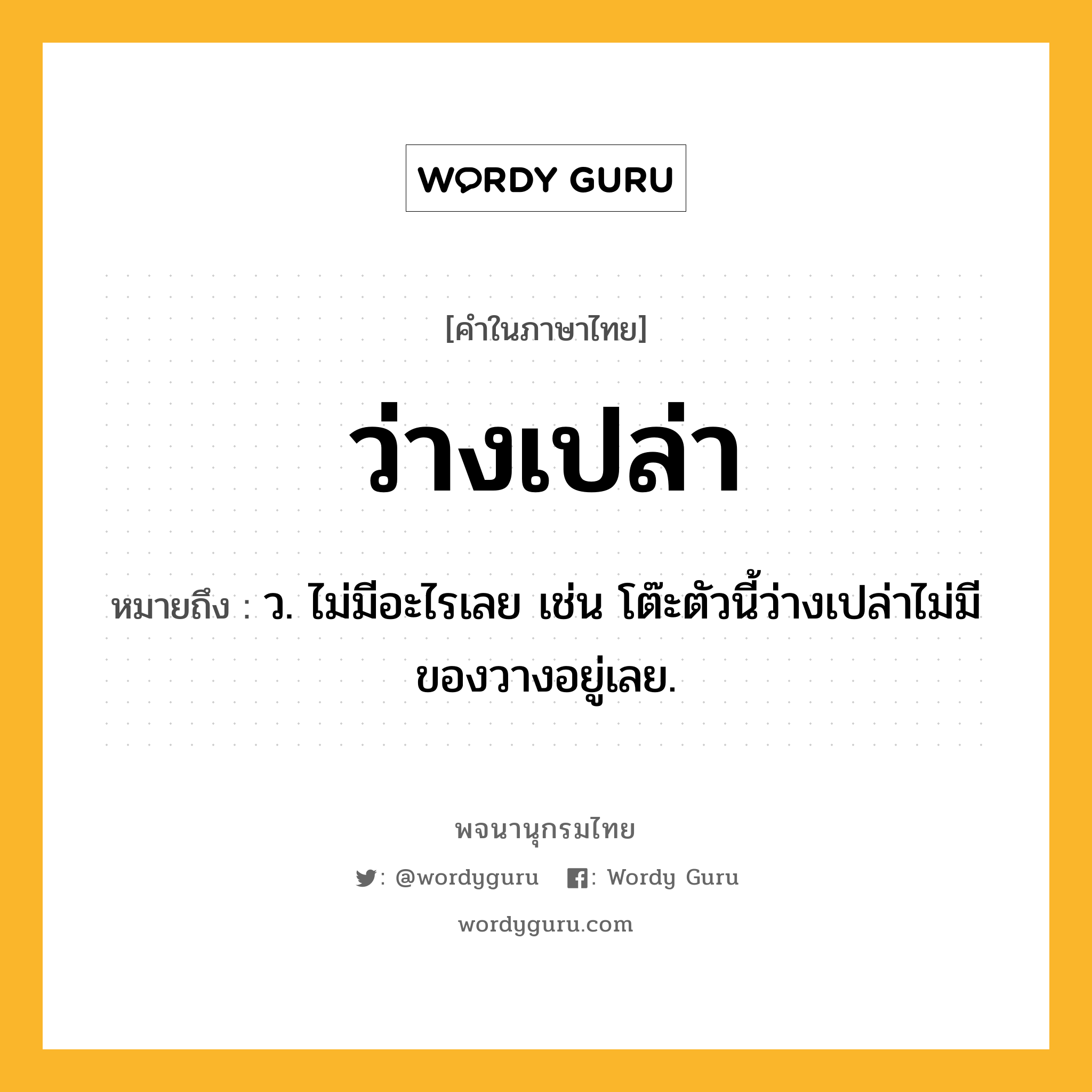 ว่างเปล่า ความหมาย หมายถึงอะไร?, คำในภาษาไทย ว่างเปล่า หมายถึง ว. ไม่มีอะไรเลย เช่น โต๊ะตัวนี้ว่างเปล่าไม่มีของวางอยู่เลย.