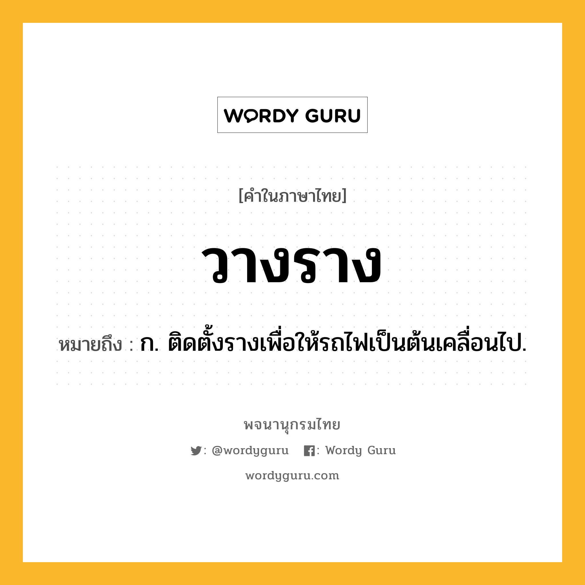 วางราง หมายถึงอะไร?, คำในภาษาไทย วางราง หมายถึง ก. ติดตั้งรางเพื่อให้รถไฟเป็นต้นเคลื่อนไป.