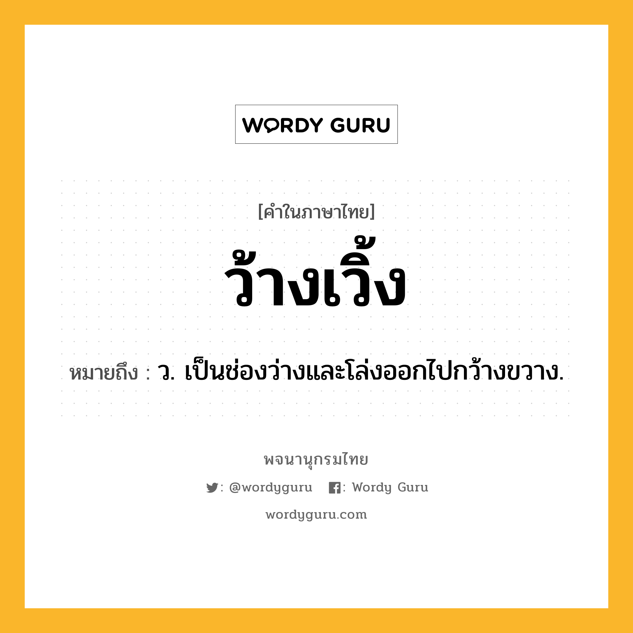 ว้างเวิ้ง ความหมาย หมายถึงอะไร?, คำในภาษาไทย ว้างเวิ้ง หมายถึง ว. เป็นช่องว่างและโล่งออกไปกว้างขวาง.