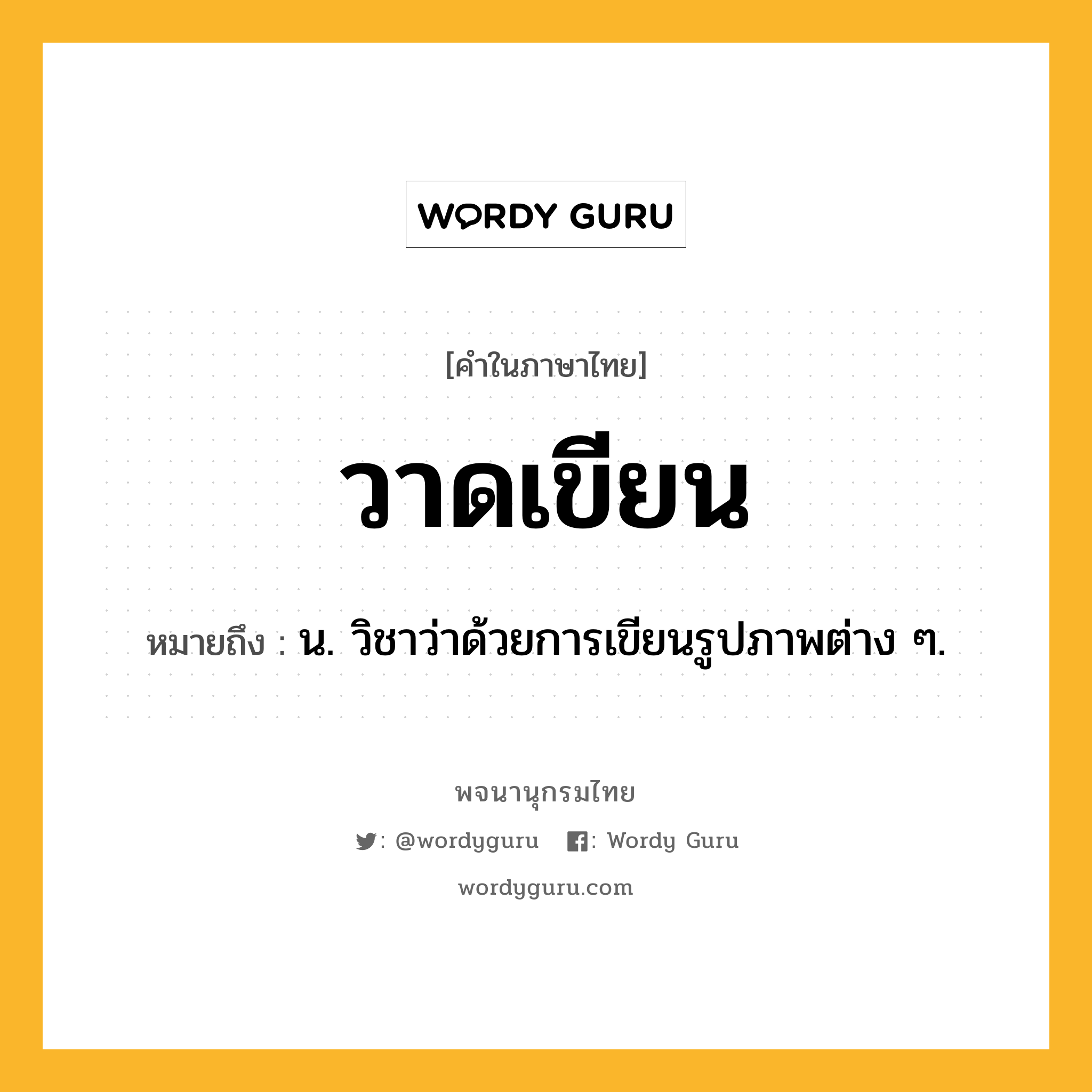 วาดเขียน ความหมาย หมายถึงอะไร?, คำในภาษาไทย วาดเขียน หมายถึง น. วิชาว่าด้วยการเขียนรูปภาพต่าง ๆ.