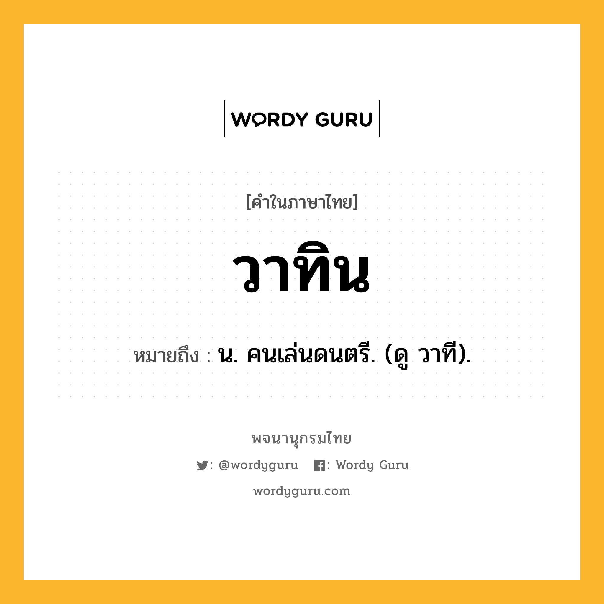 วาทิน หมายถึงอะไร?, คำในภาษาไทย วาทิน หมายถึง น. คนเล่นดนตรี. (ดู วาที).