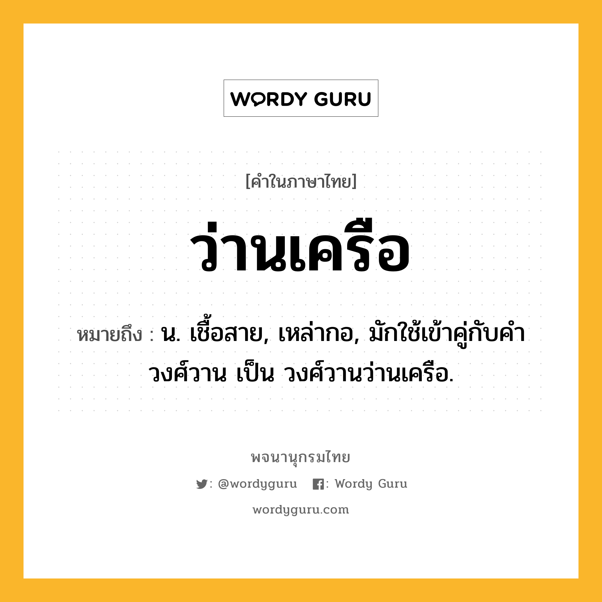 ว่านเครือ ความหมาย หมายถึงอะไร?, คำในภาษาไทย ว่านเครือ หมายถึง น. เชื้อสาย, เหล่ากอ, มักใช้เข้าคู่กับคำ วงศ์วาน เป็น วงศ์วานว่านเครือ.