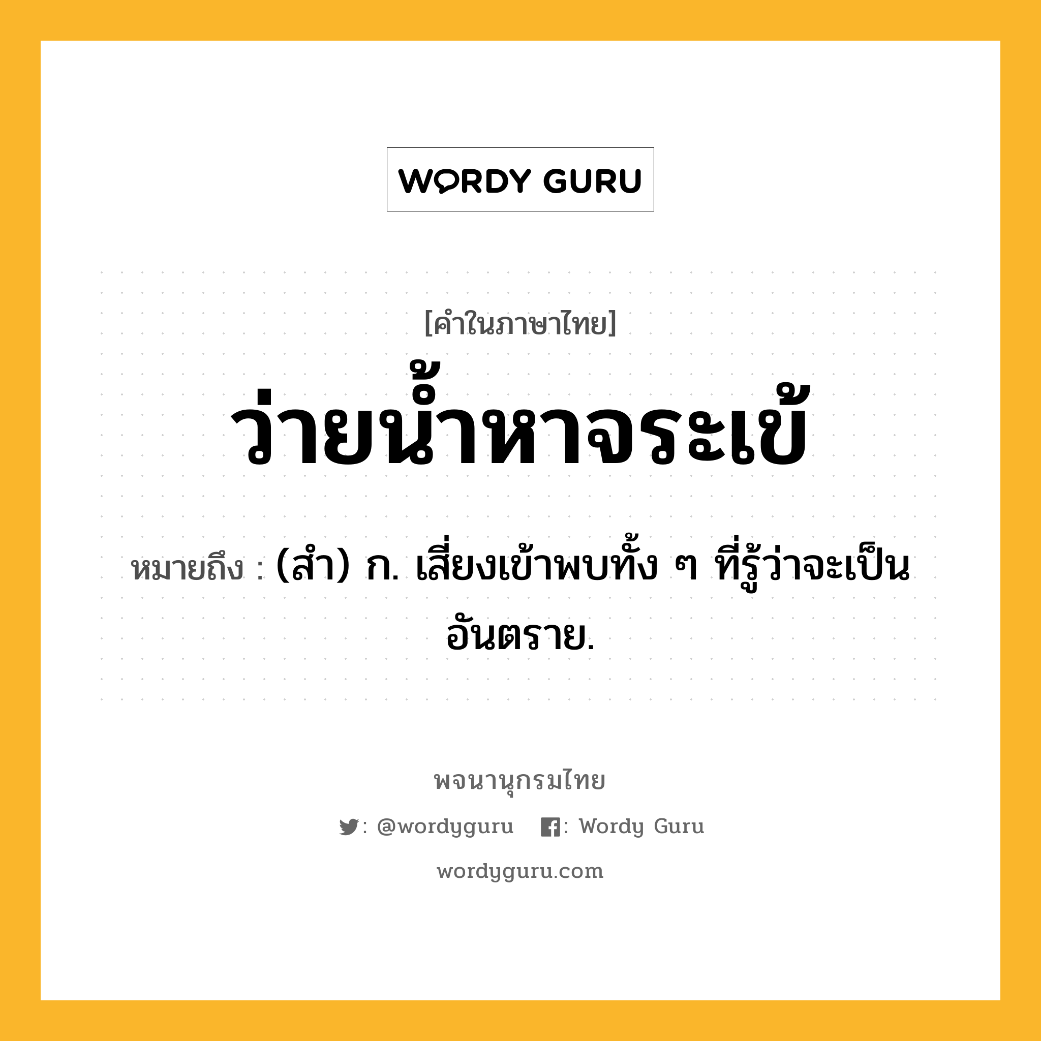 ว่ายน้ำหาจระเข้ ความหมาย หมายถึงอะไร?, คำในภาษาไทย ว่ายน้ำหาจระเข้ หมายถึง (สํา) ก. เสี่ยงเข้าพบทั้ง ๆ ที่รู้ว่าจะเป็นอันตราย.