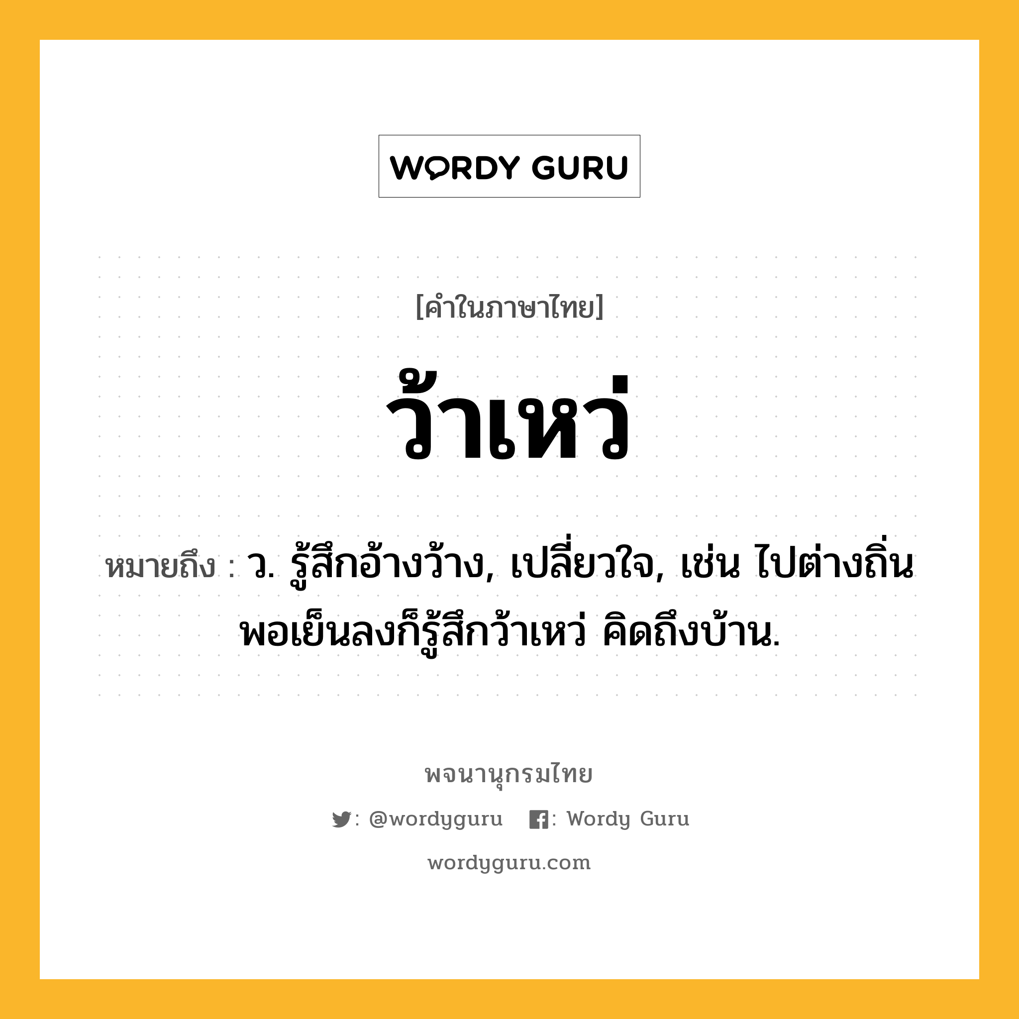 ว้าเหว่ หมายถึงอะไร?, คำในภาษาไทย ว้าเหว่ หมายถึง ว. รู้สึกอ้างว้าง, เปลี่ยวใจ, เช่น ไปต่างถิ่น พอเย็นลงก็รู้สึกว้าเหว่ คิดถึงบ้าน.