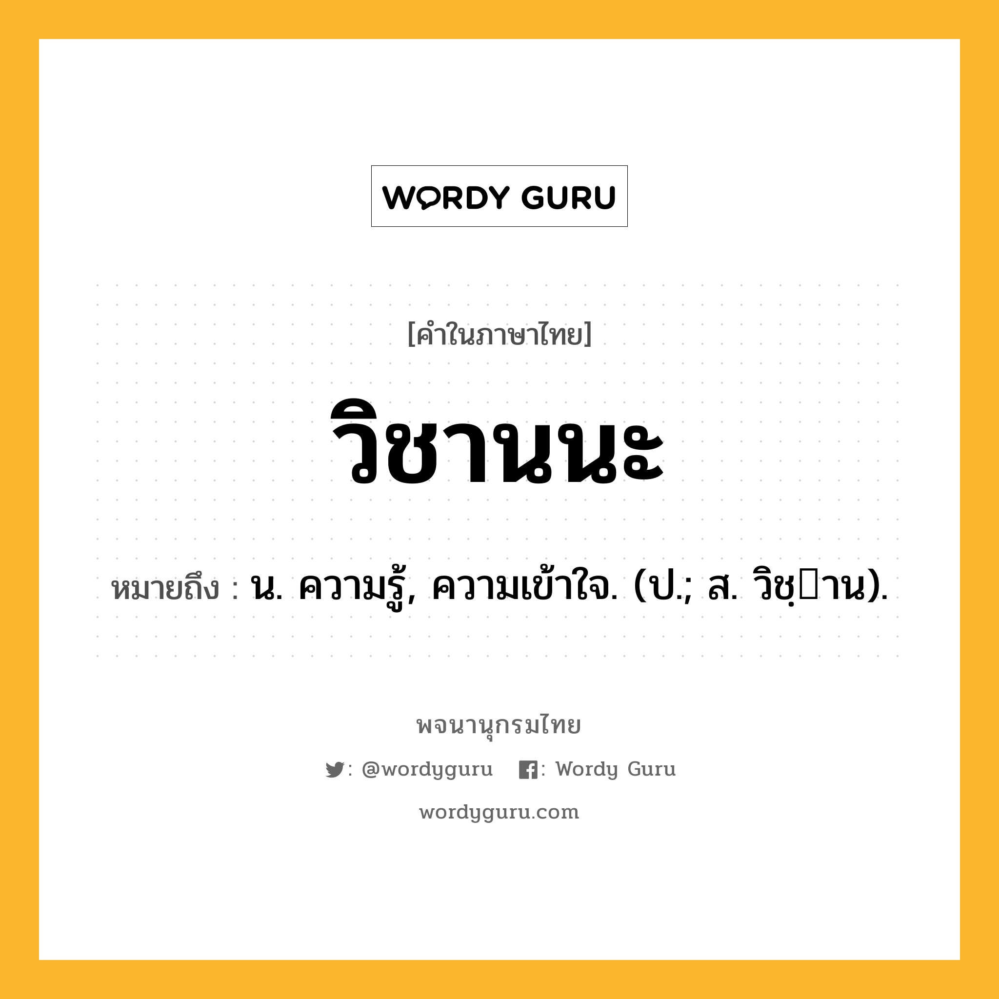 วิชานนะ หมายถึงอะไร?, คำในภาษาไทย วิชานนะ หมายถึง น. ความรู้, ความเข้าใจ. (ป.; ส. วิชฺาน).