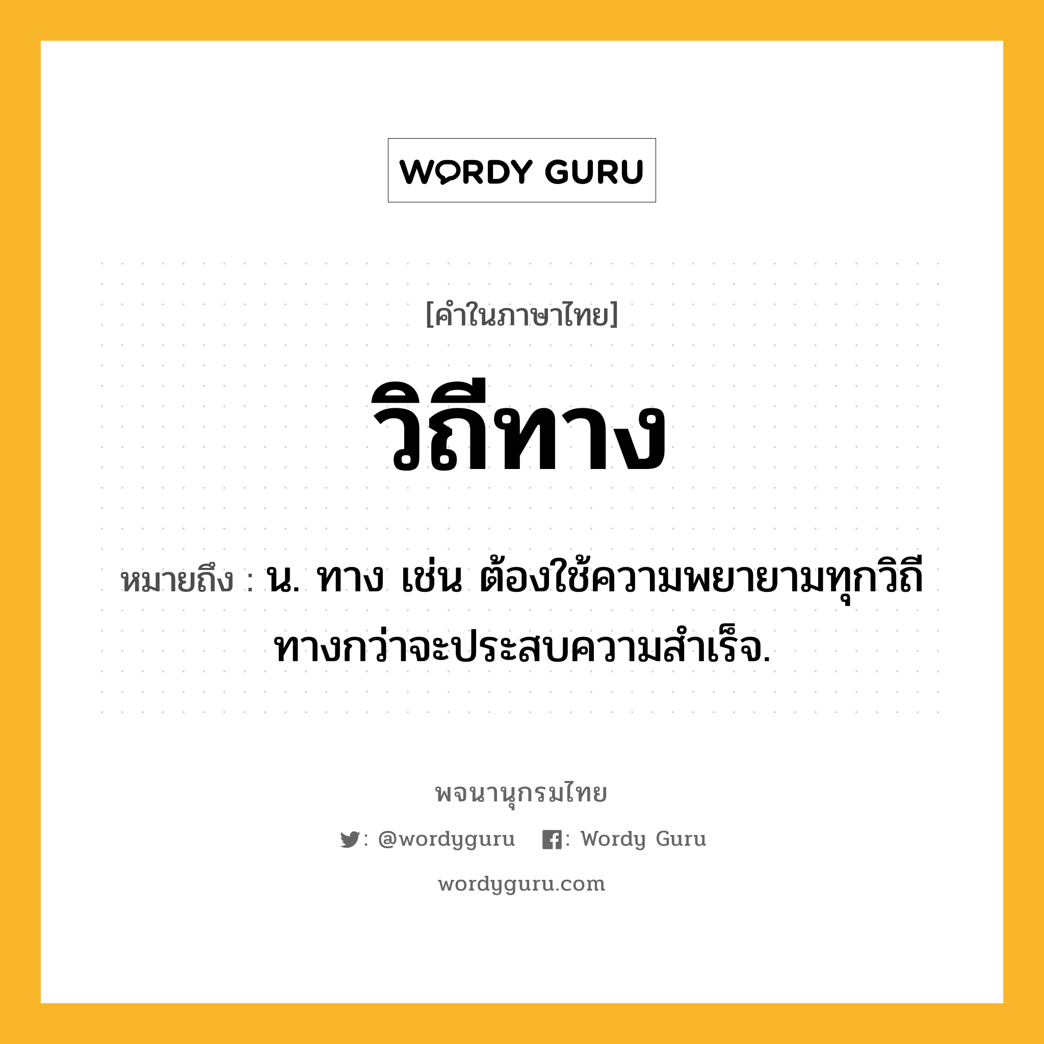 วิถีทาง หมายถึงอะไร?, คำในภาษาไทย วิถีทาง หมายถึง น. ทาง เช่น ต้องใช้ความพยายามทุกวิถีทางกว่าจะประสบความสำเร็จ.