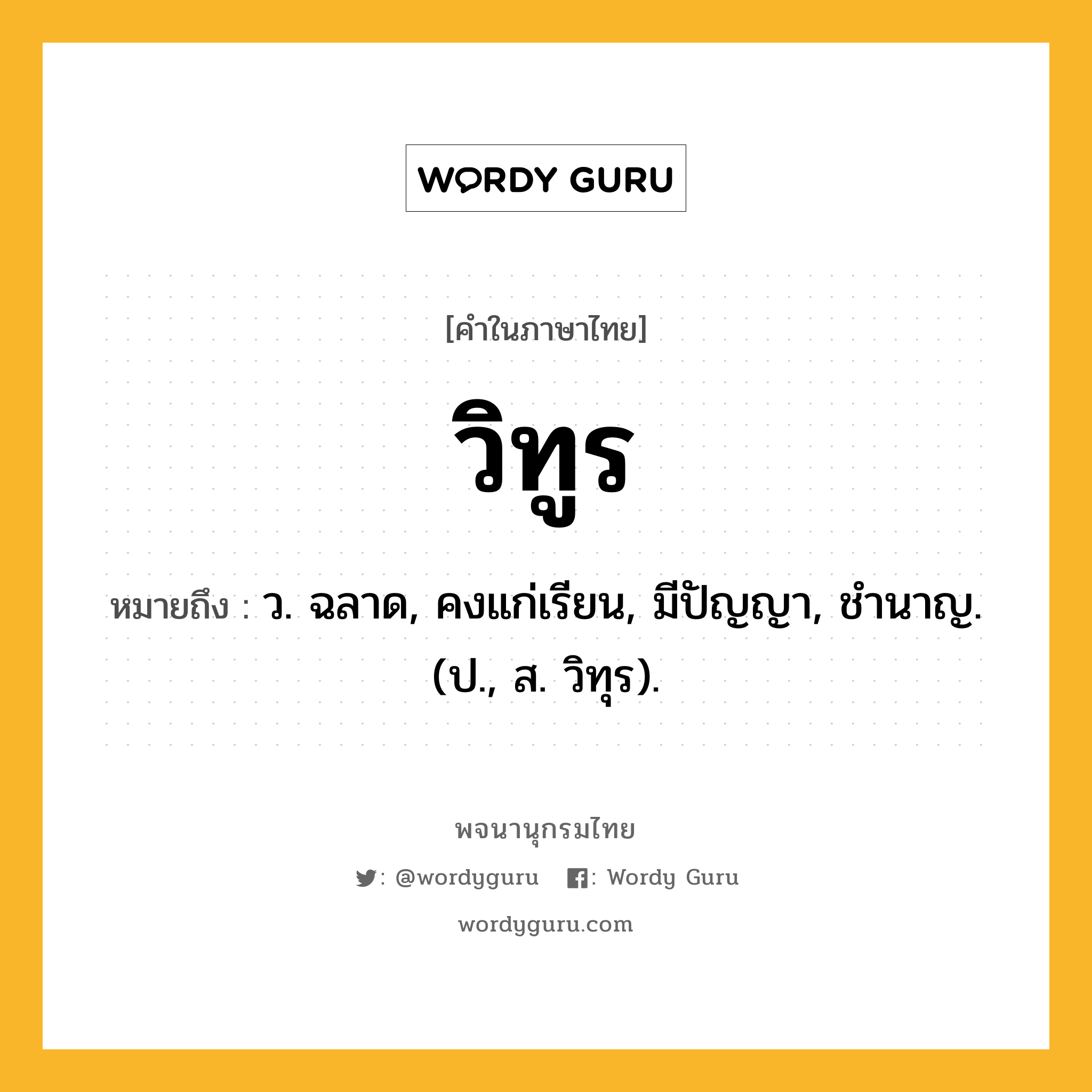 วิทูร หมายถึงอะไร?, คำในภาษาไทย วิทูร หมายถึง ว. ฉลาด, คงแก่เรียน, มีปัญญา, ชํานาญ. (ป., ส. วิทุร).